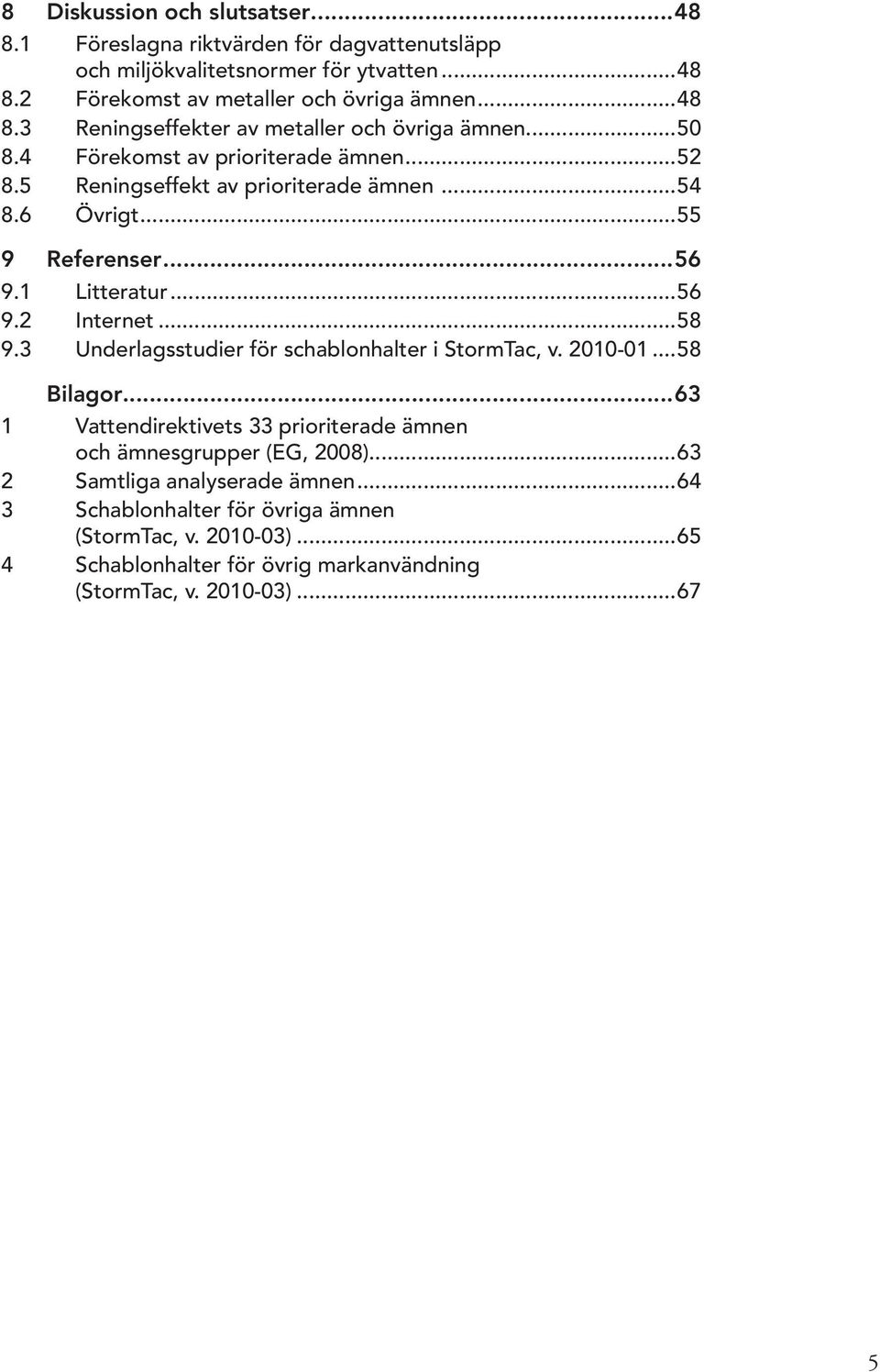 3 Underlagsstudier för schablonhalter i StormTac, v. 2010-01...58 Bilagor...63 1 Vattendirektivets 33 prioriterade ämnen och ämnesgrupper (EG, 2008).