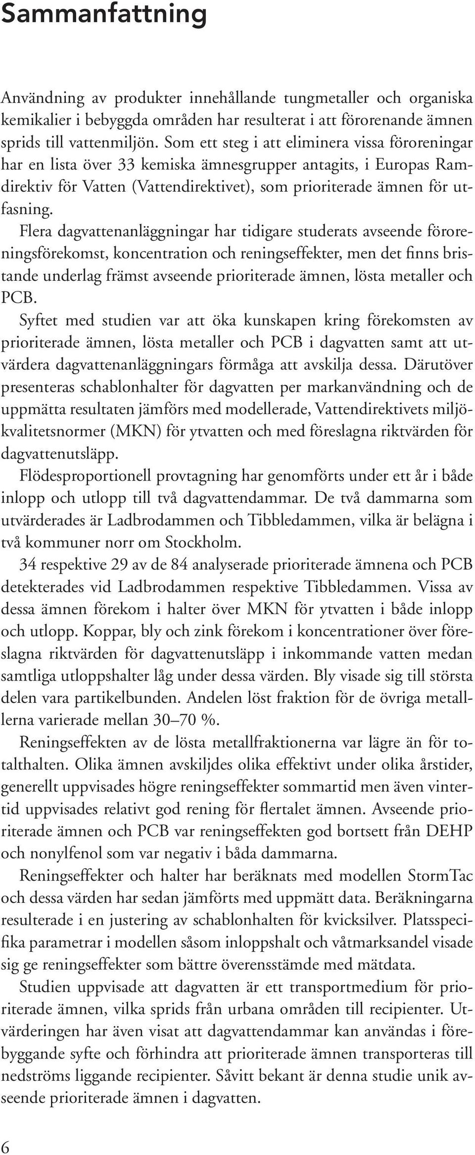 Flera dagvattenanläggningar har tidigare studerats avseende föroreningsförekomst, koncentration och reningseffekter, men det finns bristande underlag främst avseende prioriterade ämnen, lösta
