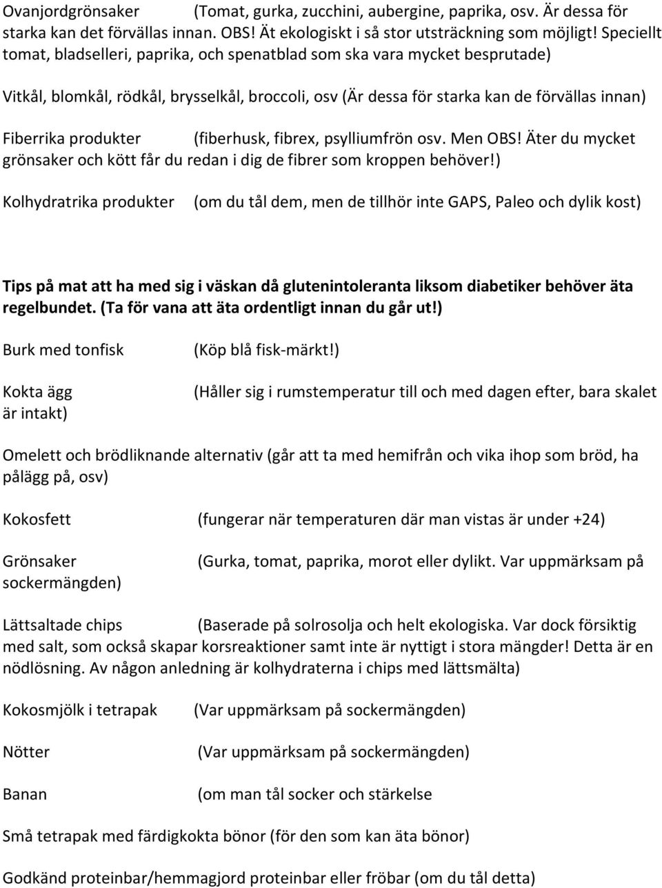 produkter (fiberhusk, fibrex, psylliumfrön osv. Men OBS! Äter du mycket grönsaker och kött får du redan i dig de fibrer som kroppen behöver!