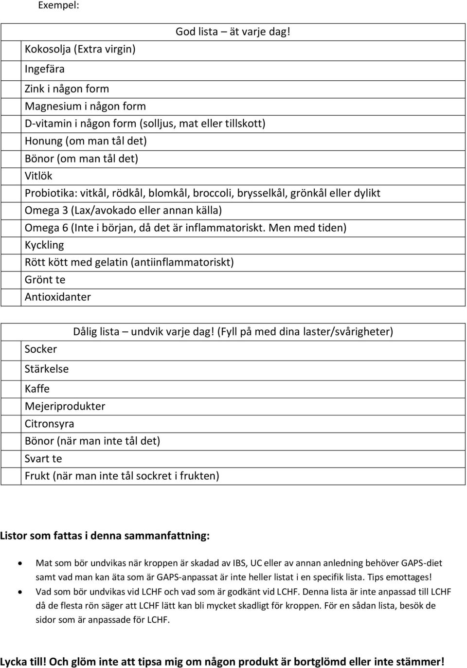 broccoli, brysselkål, grönkål eller dylikt Omega 3 (Lax/avokado eller annan källa) Omega 6 (Inte i början, då det är inflammatoriskt.