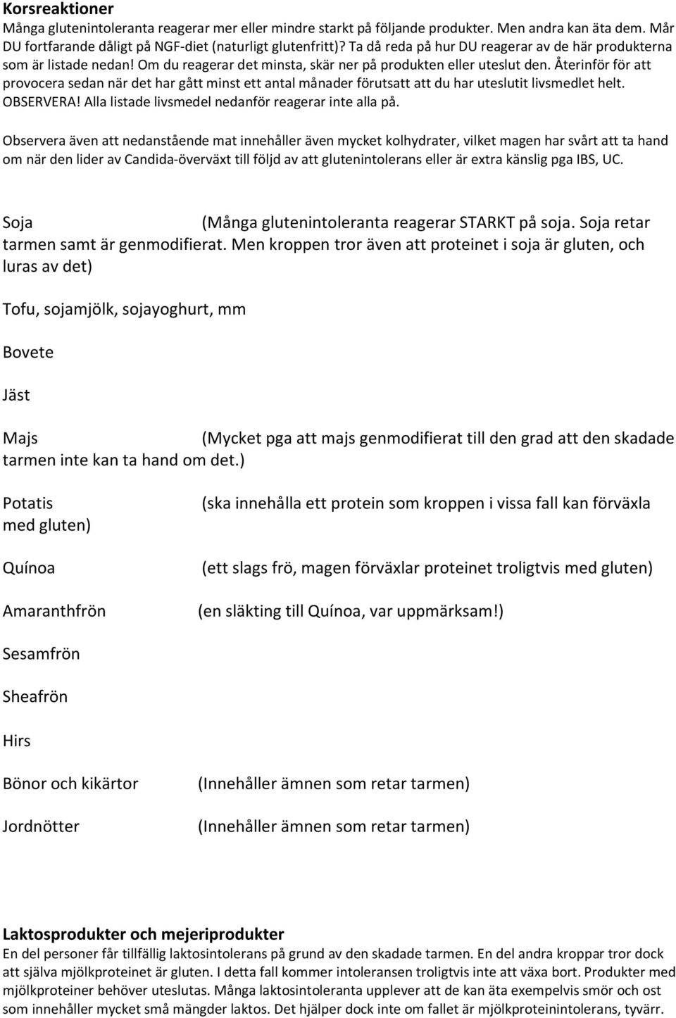 Återinför för att provocera sedan när det har gått minst ett antal månader förutsatt att du har uteslutit livsmedlet helt. OBSERVERA! Alla listade livsmedel nedanför reagerar inte alla på.