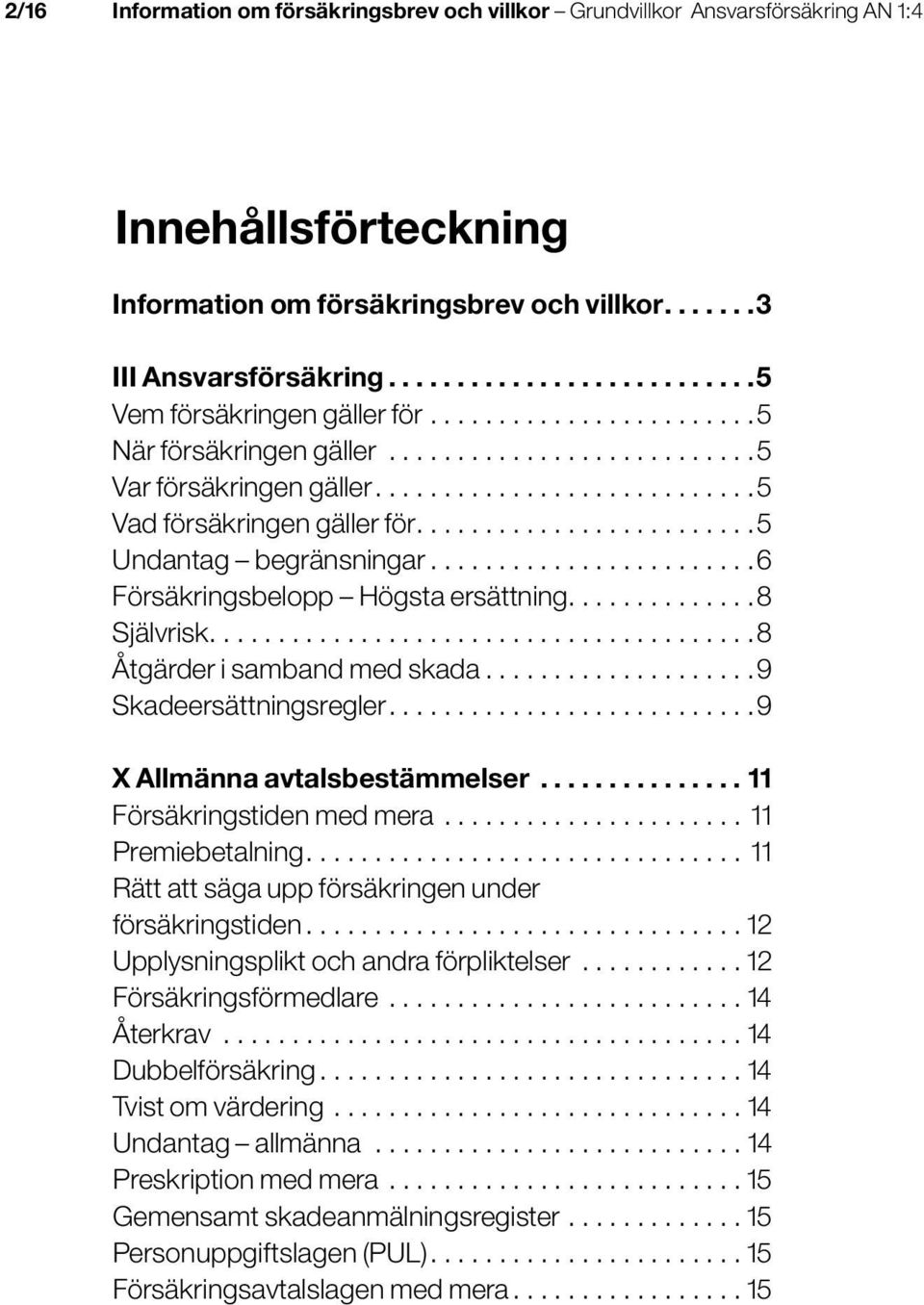 .............8 Självrisk.... 8 Åtgärder i samband med skada.... 9 Skadeersättningsregler.... 9 X Allmänna avtalsbestämmelser...11 Försäkringstiden med mera... 11 Premiebetalning.