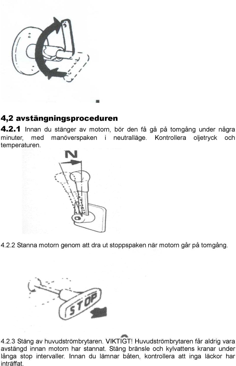 VIKTIGT! Huvudströmbrytaren får aldrig vara avstängd innan motorn har stannat.