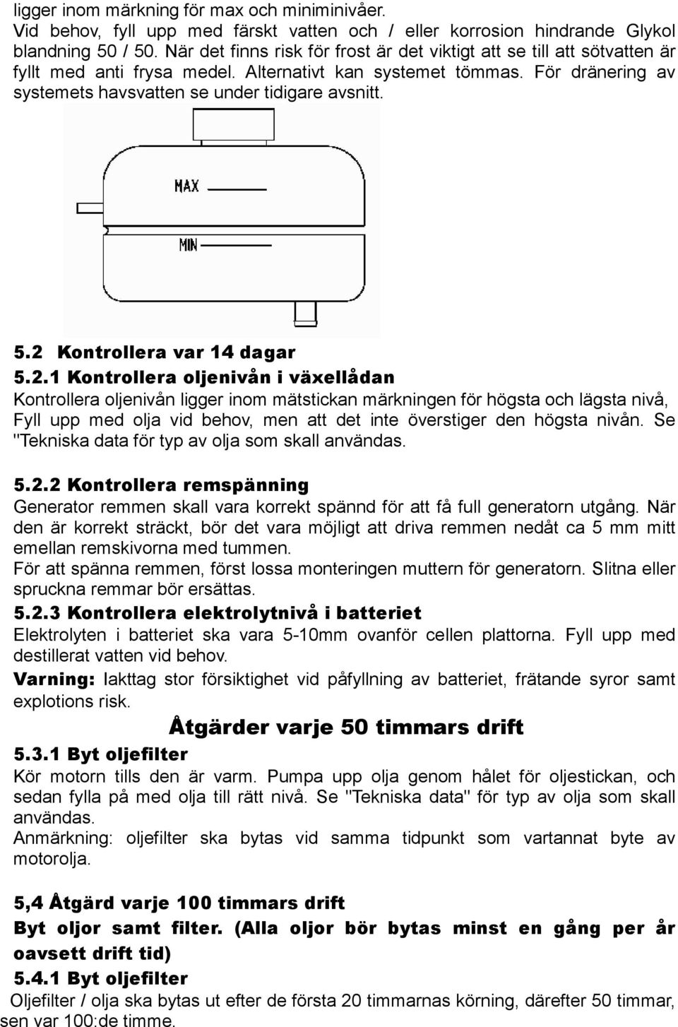 5.2 Kontrollera var 14 dagar 5.2.1 Kontrollera oljenivån i växellådan Kontrollera oljenivån ligger inom mätstickan märkningen för högsta och lägsta nivå, Fyll upp med olja vid behov, men att det inte överstiger den högsta nivån.