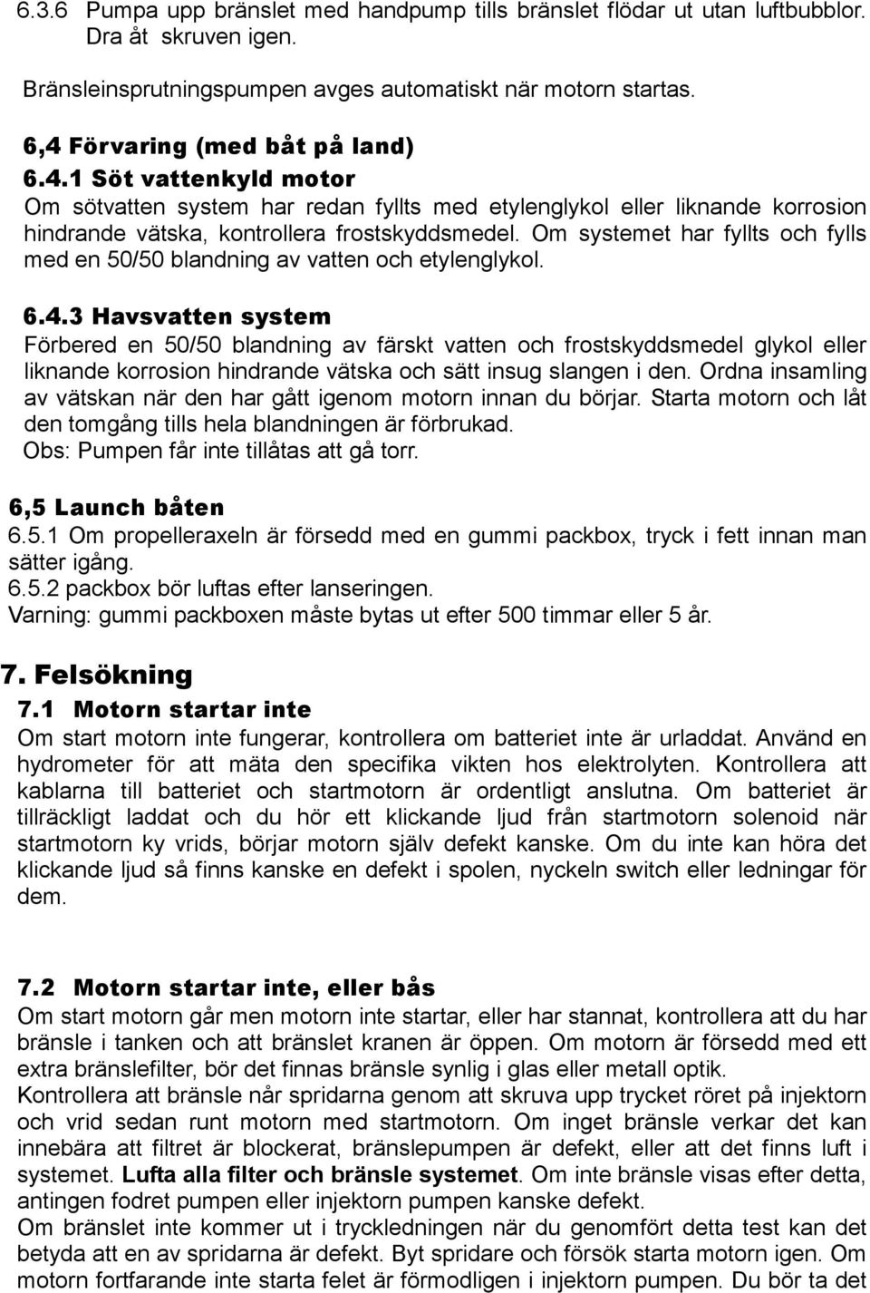 Om systemet har fyllts och fylls med en 50/50 blandning av vatten och etylenglykol. 6.4.