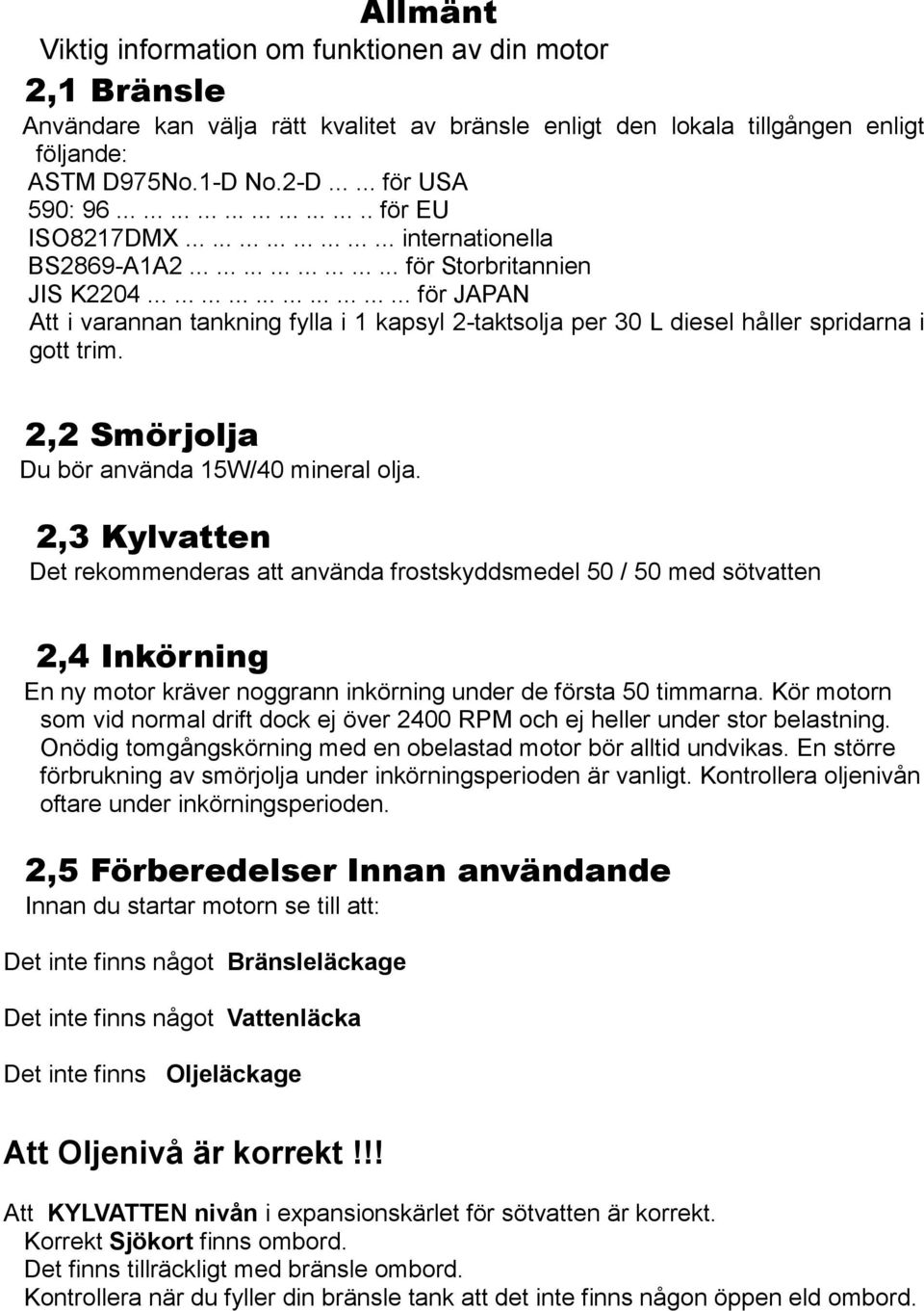 ............................. för JAPAN Att i varannan tankning fylla i 1 kapsyl 2-taktsolja per 30 L diesel håller spridarna i gott trim. 2,2 Smörjolja Du bör använda 15W/40 mineral olja.