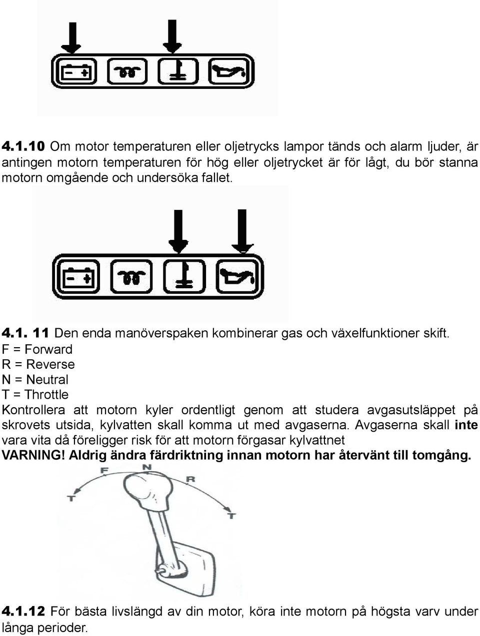 F = Forward R = Reverse N = Neutral T = Throttle Kontrollera att motorn kyler ordentligt genom att studera avgasutsläppet på skrovets utsida, kylvatten skall komma ut med