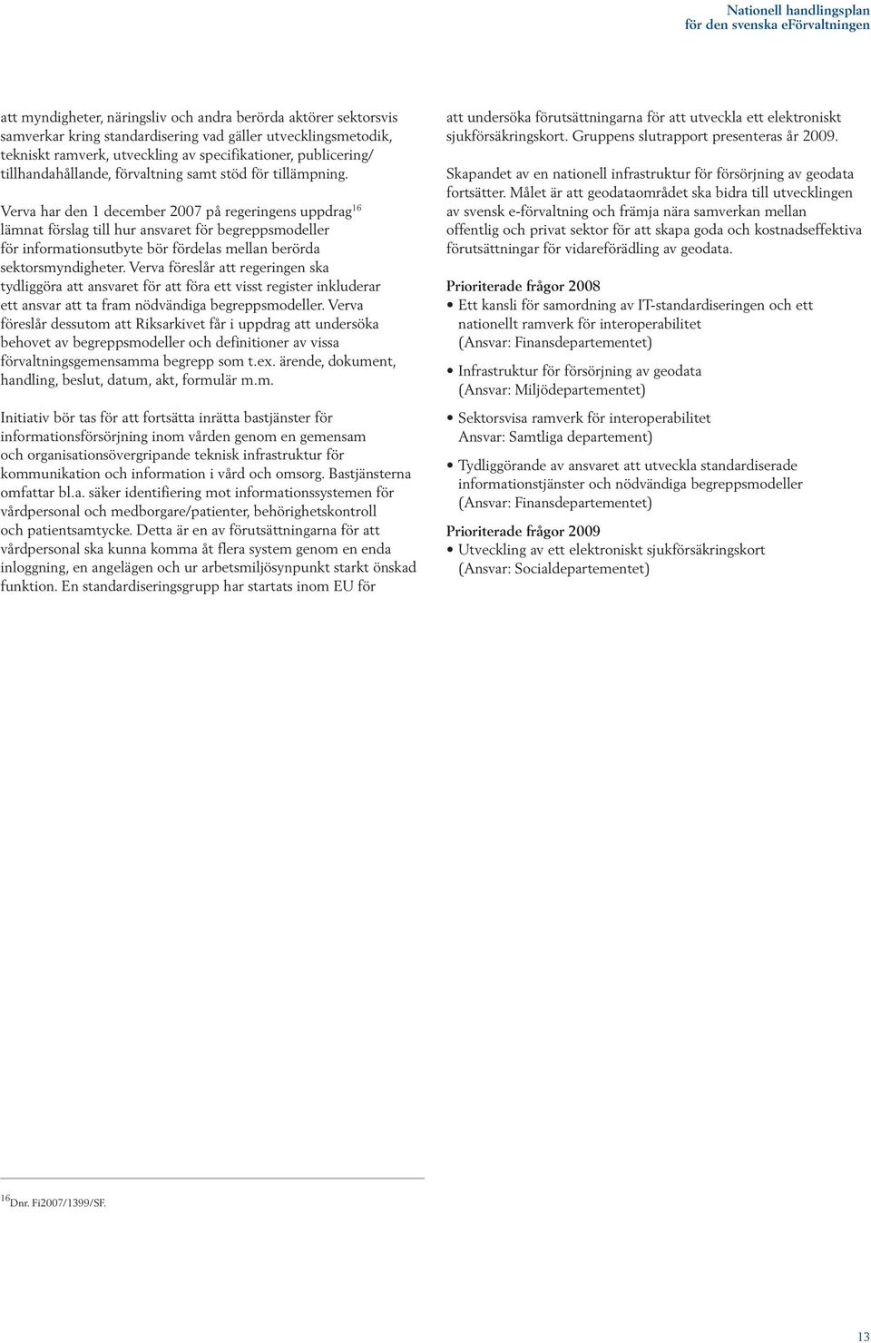 Verva har den 1 december 2007 på regeringens uppdrag 16 lämnat förslag till hur ansvaret för begreppsmodeller för informationsutbyte bör fördelas mellan berörda sektorsmyndigheter.