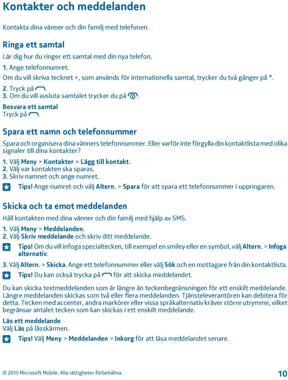 Spara ett namn och telefonnummer Spara och organisera dina vänners telefonnummer. Eller varför inte förgylla din kontaktlista med olika signaler till dina kontakter? 1.