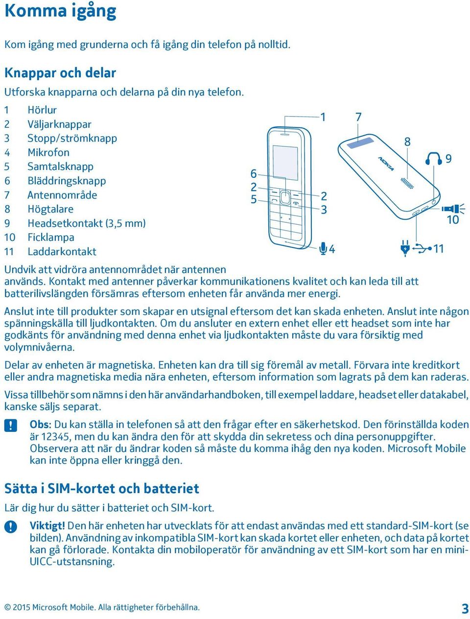 antennområdet när antennen används. Kontakt med antenner påverkar kommunikationens kvalitet och kan leda till att batterilivslängden försämras eftersom enheten får använda mer energi.