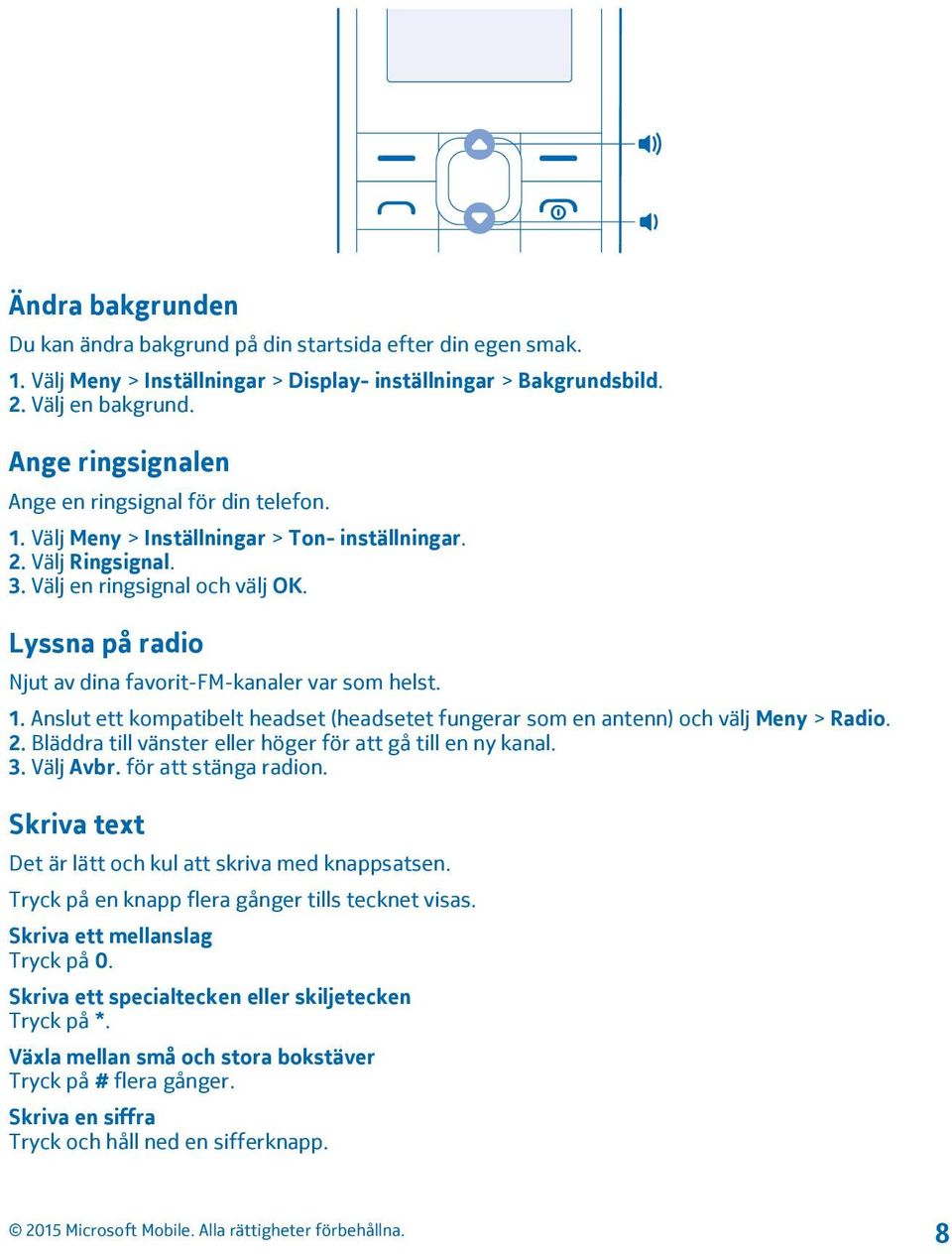 Lyssna på radio Njut av dina favorit-fm-kanaler var som helst. 1. Anslut ett kompatibelt headset (headsetet fungerar som en antenn) och välj Meny > Radio. 2.