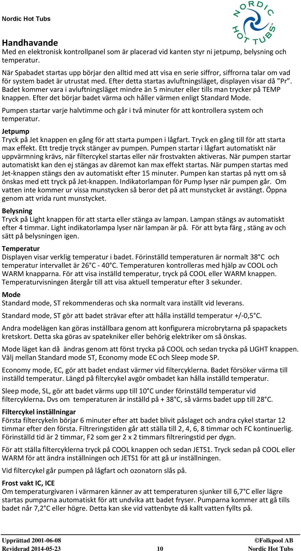 Badet kommer vara i avluftningsläget mindre än 5 minuter eller tills man trycker på TEMP knappen. Efter det börjar badet värma och håller värmen enligt Standard Mode.
