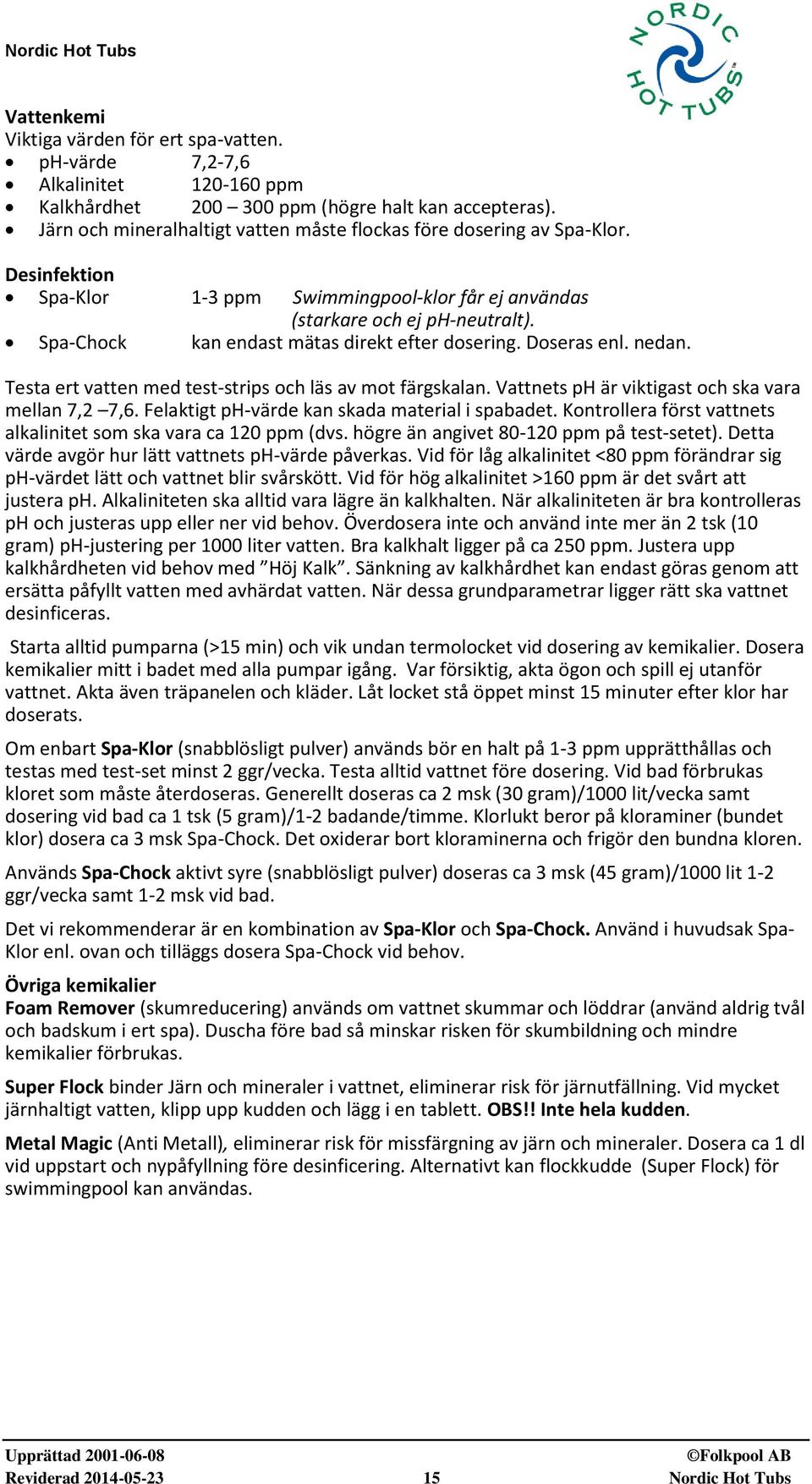 Spa-Chock kan endast mätas direkt efter dosering. Doseras enl. nedan. Testa ert vatten med test-strips och läs av mot färgskalan. Vattnets ph är viktigast och ska vara mellan 7,2 7,6.