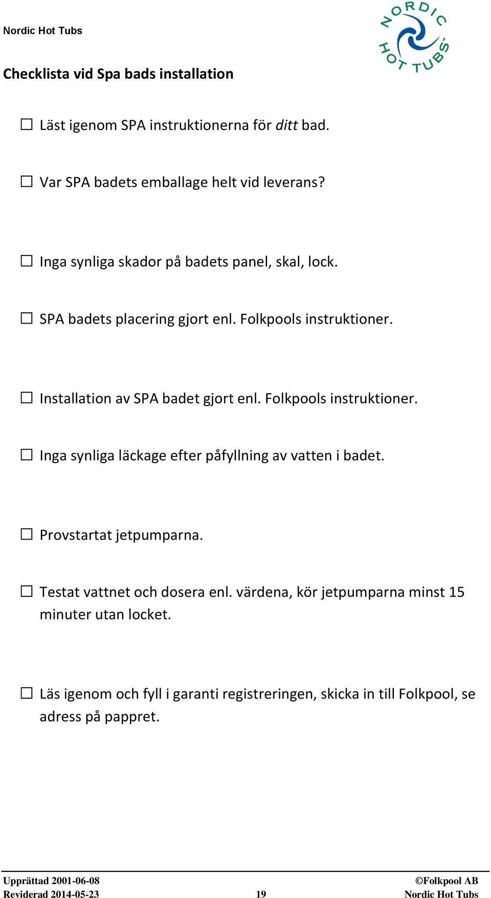 Folkpools instruktioner. Inga synliga läckage efter påfyllning av vatten i badet. Provstartat jetpumparna. Testat vattnet och dosera enl.