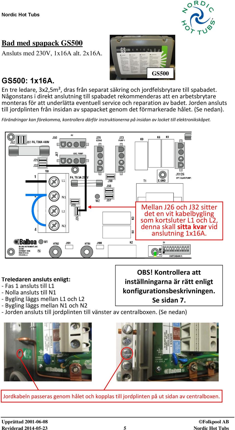 Jorden ansluts till jordplinten från insidan av spapacket genom det förmarkerade hålet. (Se nedan).