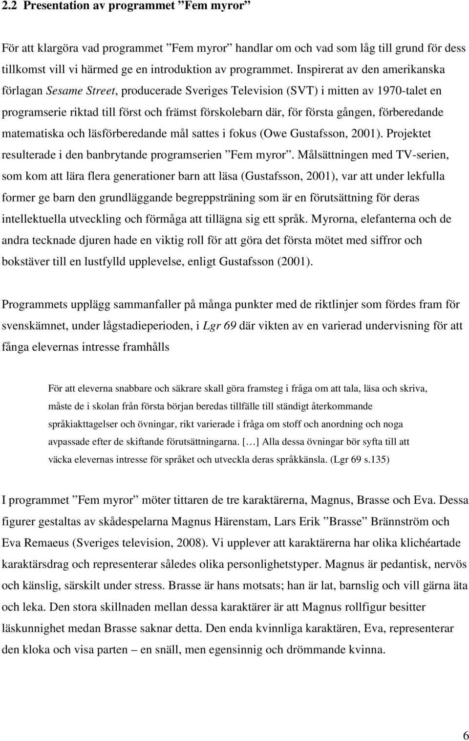 förberedande matematiska och läsförberedande mål sattes i fokus (Owe Gustafsson, 2001). Projektet resulterade i den banbrytande programserien Fem myror.