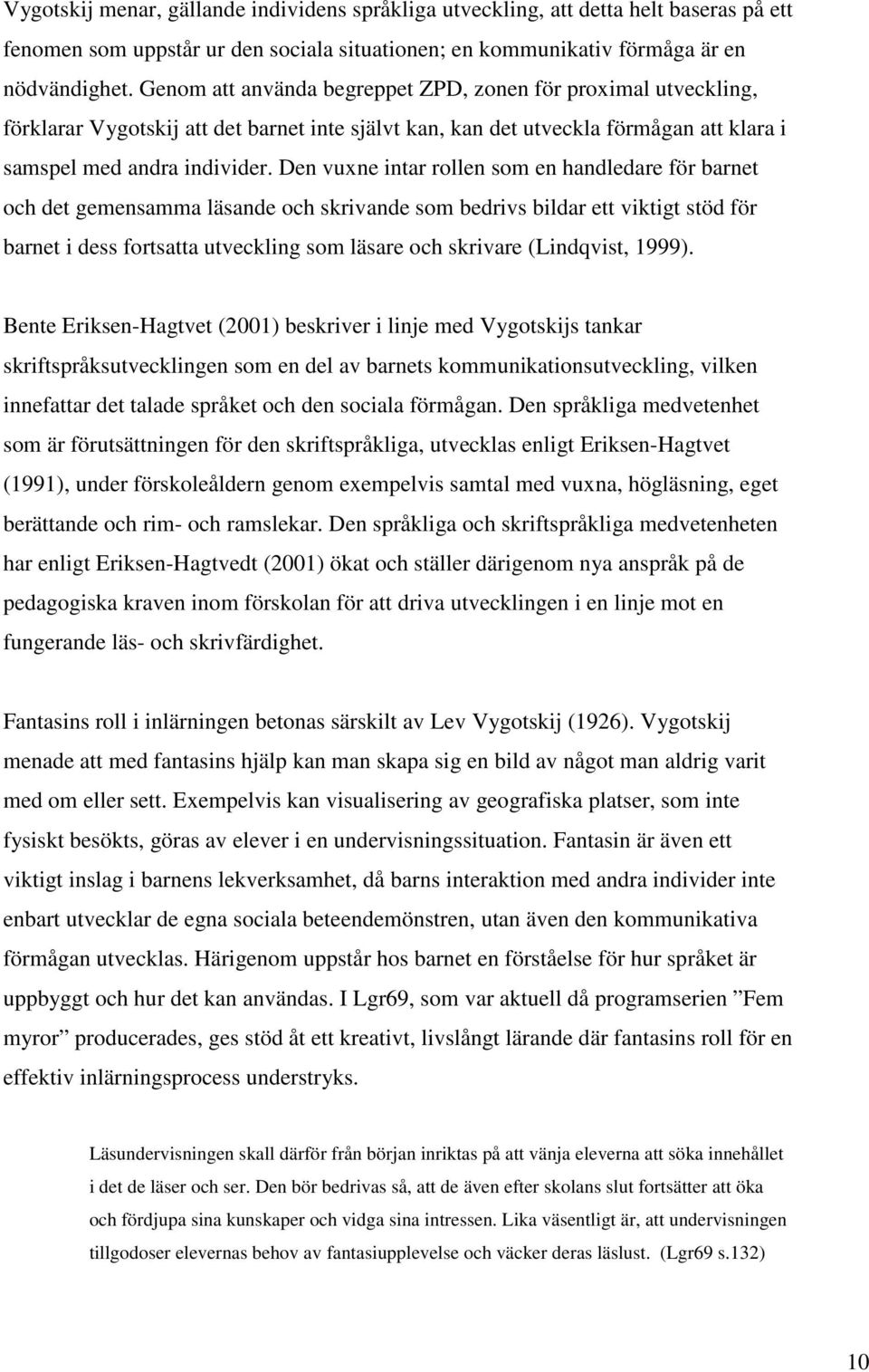 Den vuxne intar rollen som en handledare för barnet och det gemensamma läsande och skrivande som bedrivs bildar ett viktigt stöd för barnet i dess fortsatta utveckling som läsare och skrivare