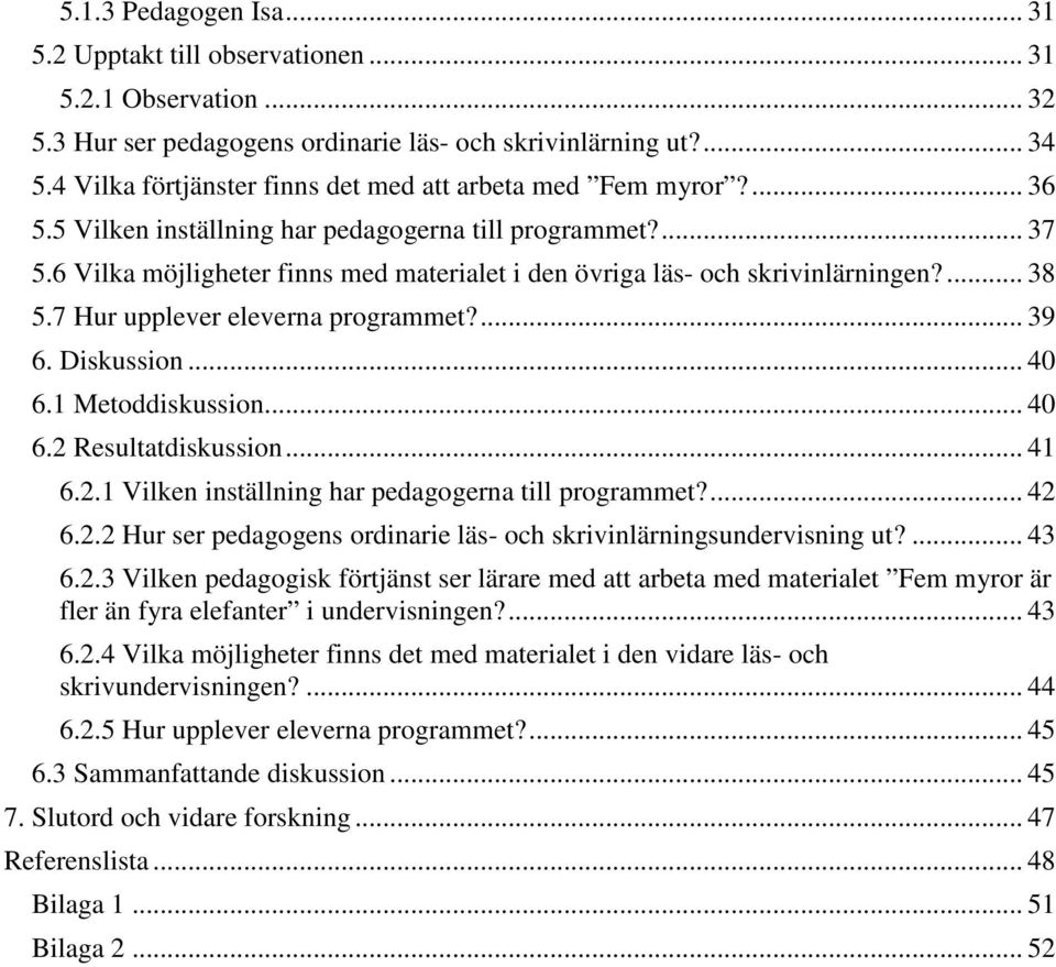 6 Vilka möjligheter finns med materialet i den övriga läs- och skrivinlärningen?... 38 5.7 Hur upplever eleverna programmet?... 39 6. Diskussion... 40 6.1 Metoddiskussion... 40 6.2 Resultatdiskussion.