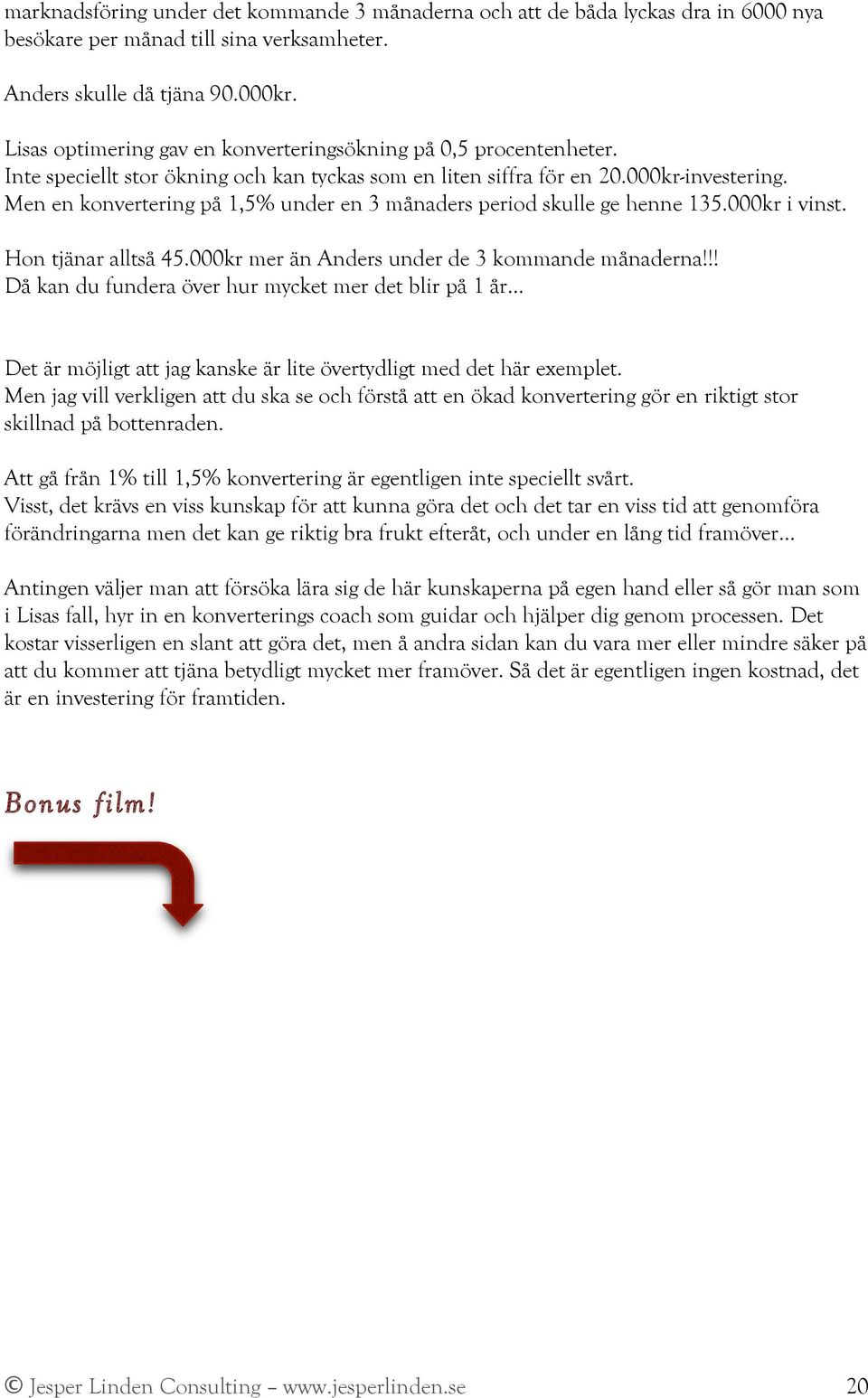 Men en konvertering på 1,5% under en 3 månaders period skulle ge henne 135.000kr i vinst. Hon tjänar alltså 45.000kr mer än Anders under de 3 kommande månaderna!