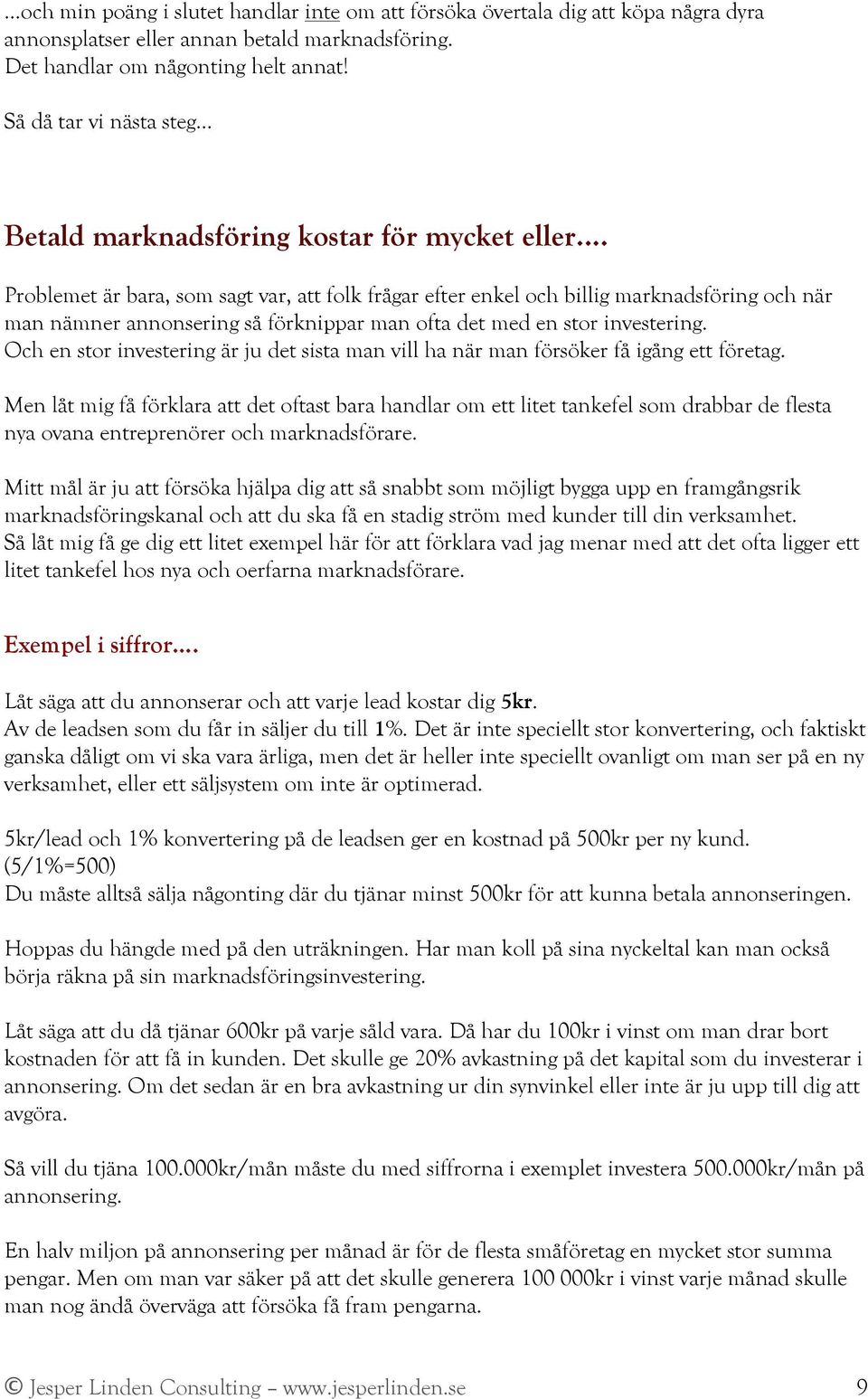 Problemet är bara, som sagt var, att folk frågar efter enkel och billig marknadsföring och när man nämner annonsering så förknippar man ofta det med en stor investering.