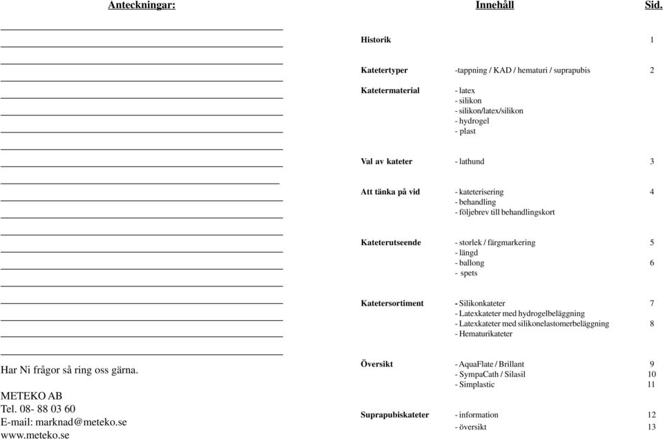 Katetersortiment - Silikonkateter 7 - Latexkateter med hydrogelbeläggning - Latexkateter med silikonelastomerbeläggning 8 - Hematurikateter Har Ni frågor så ring oss gärna