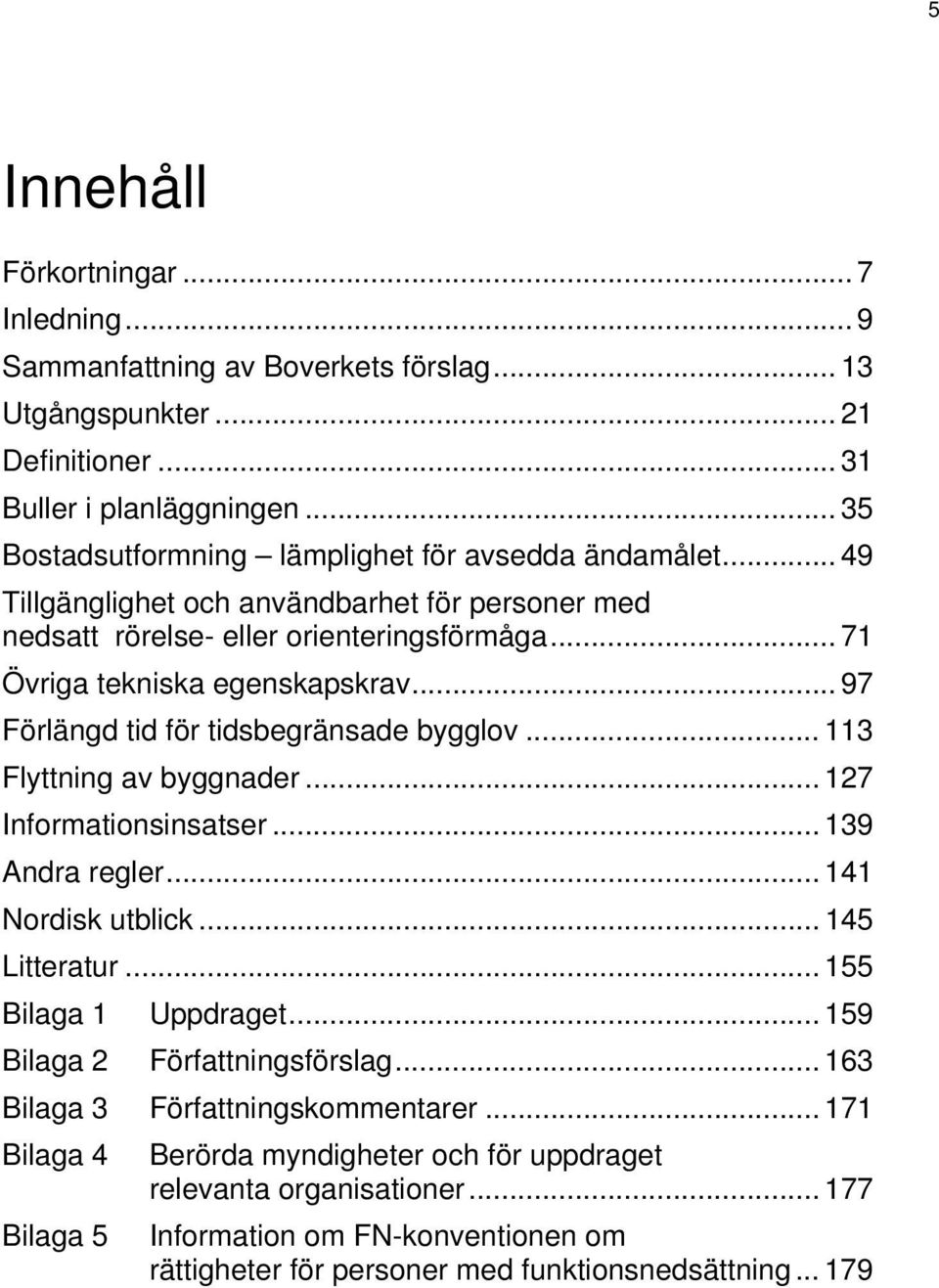 .. 97 Förlängd tid för tidsbegränsade bygglov... 113 Flyttning av byggnader... 127 Informationsinsatser... 139 Andra regler... 141 Nordisk utblick... 145 Litteratur... 155 Bilaga 1 Uppdraget.