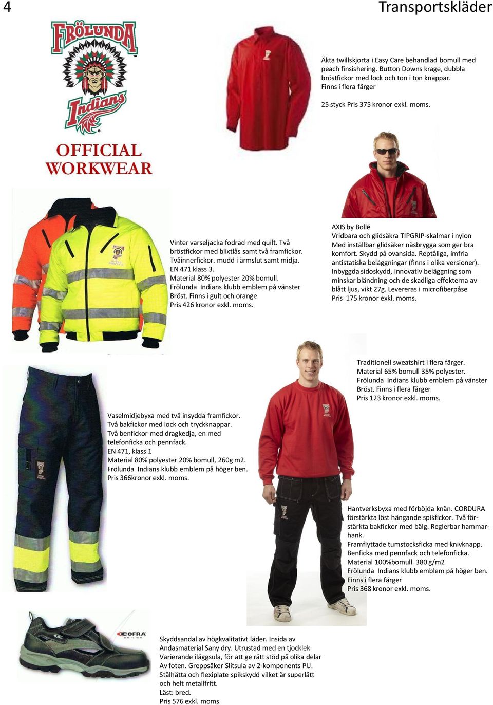 Finns i gult och orange Pris 426 kronor exkl. moms. AXIS by Bollé Vridbara och glidsäkra TIPGRIP-skalmar i nylon Med inställbar glidsäker näsbrygga som ger bra komfort. Skydd på ovansida.