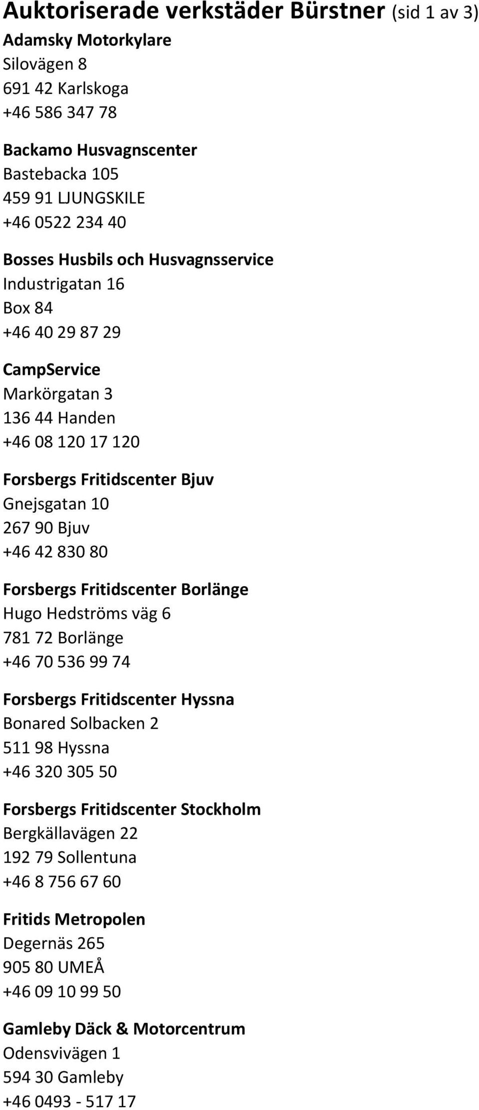 80 Forsbergs Fritidscenter Borlänge Hugo Hedströms väg 6 781 72 Borlänge +46 70 536 99 74 Forsbergs Fritidscenter Hyssna Bonared Solbacken 2 511 98 Hyssna +46 320 305 50 Forsbergs