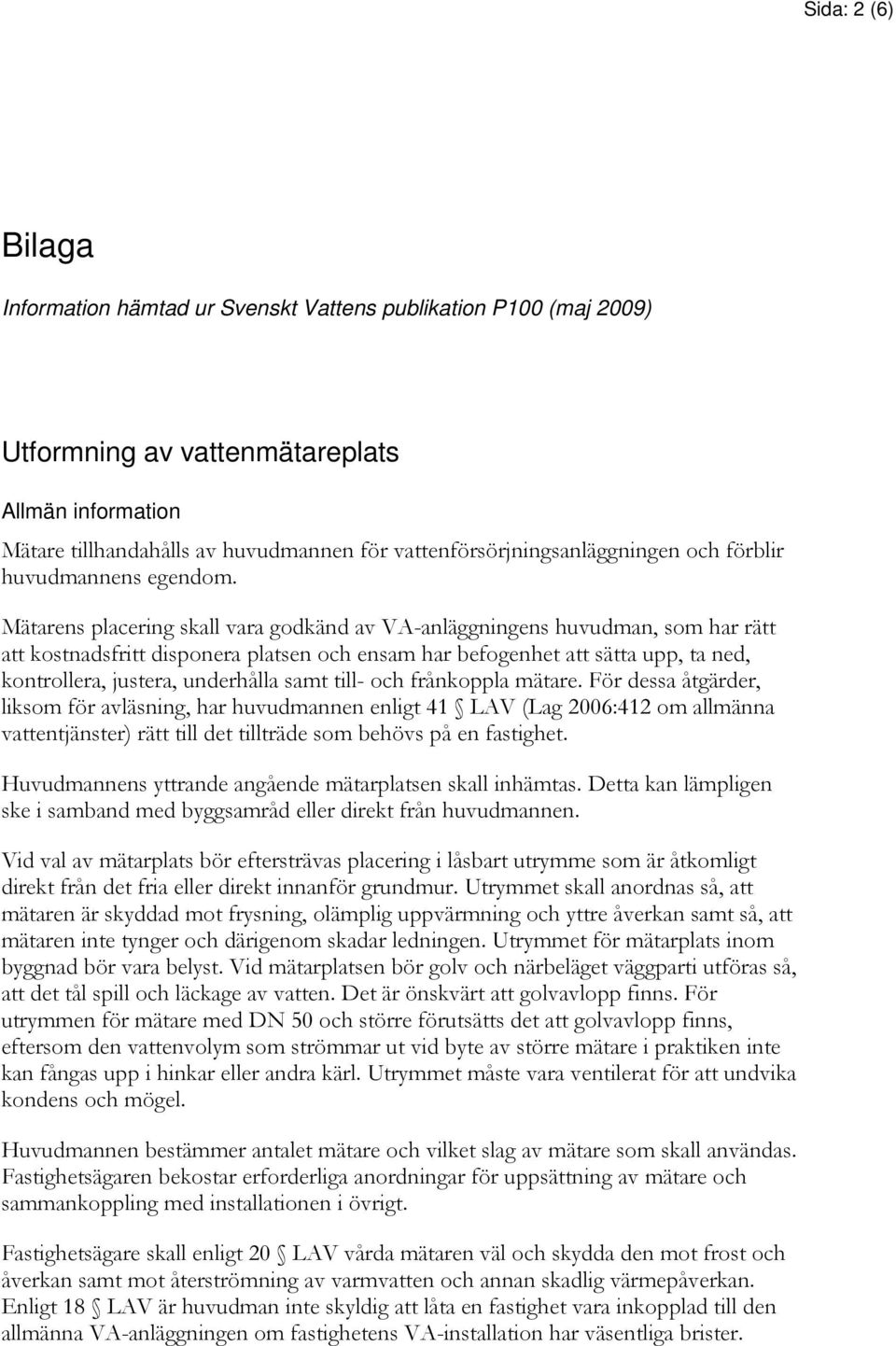 Mätarens placering skall vara godkänd av VA-anläggningens huvudman, som har rätt att kostnadsfritt disponera platsen och ensam har befogenhet att sätta upp, ta ned, kontrollera, justera, underhålla