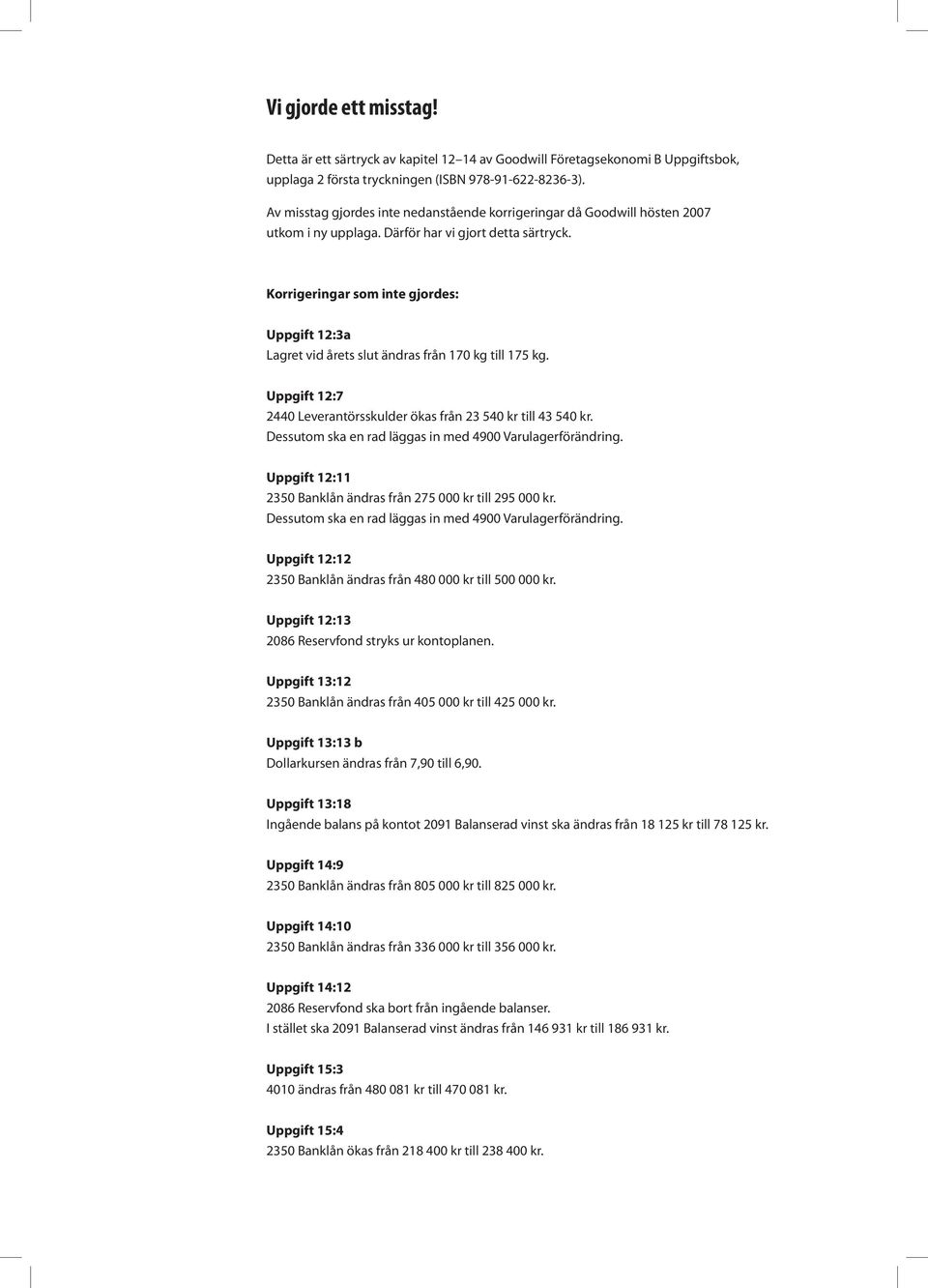 Korrigeringar som inte gjordes: Uppgift 12:3a Lagret vid årets slut ändras från 170 kg till 175 kg. Uppgift 12:7 2440 Leverantörsskulder ökas från 23 540 kr till 43 540 kr.