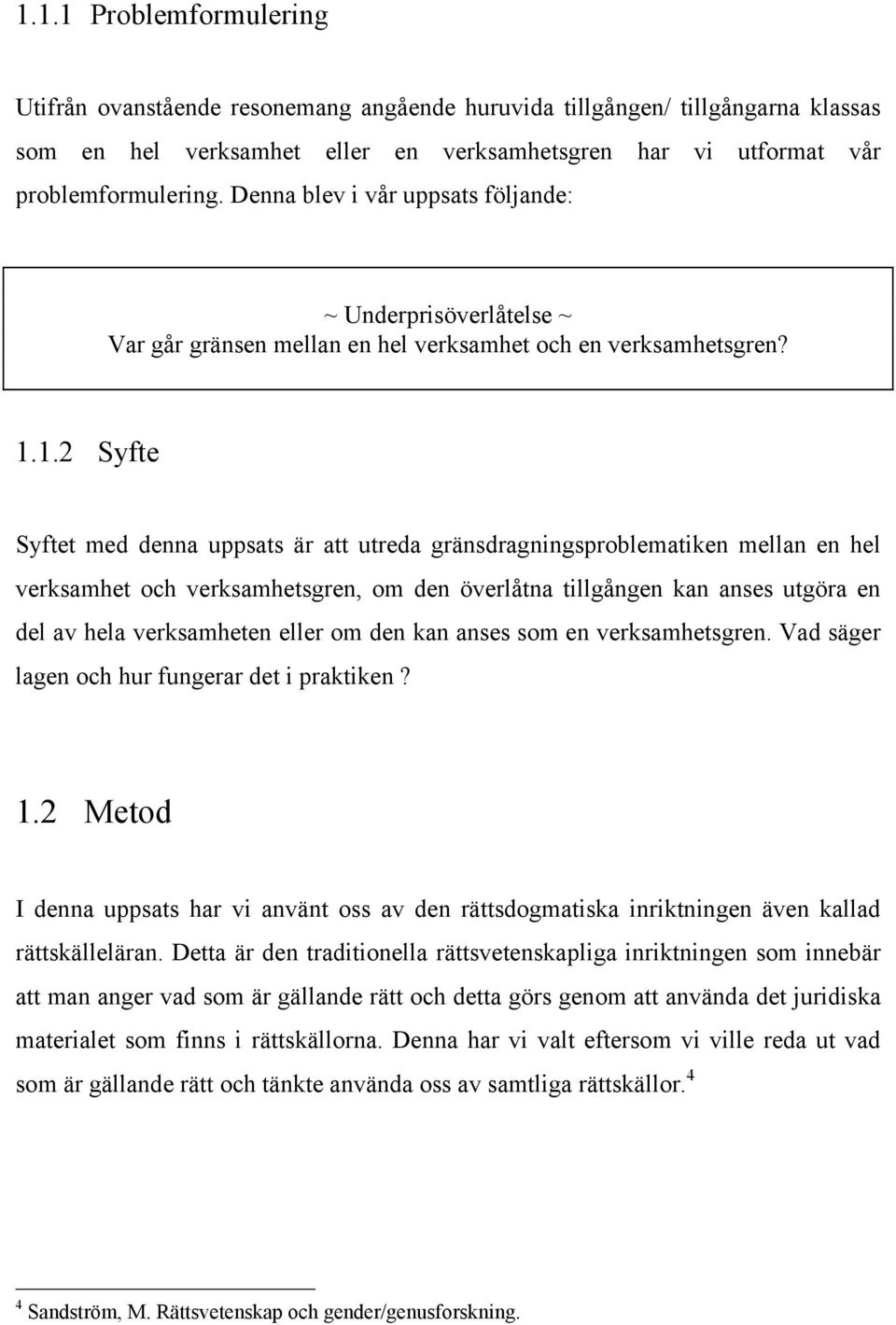 1.2 Syfte Syftet med denna uppsats är att utreda gränsdragningsproblematiken mellan en hel verksamhet och verksamhetsgren, om den överlåtna tillgången kan anses utgöra en del av hela verksamheten