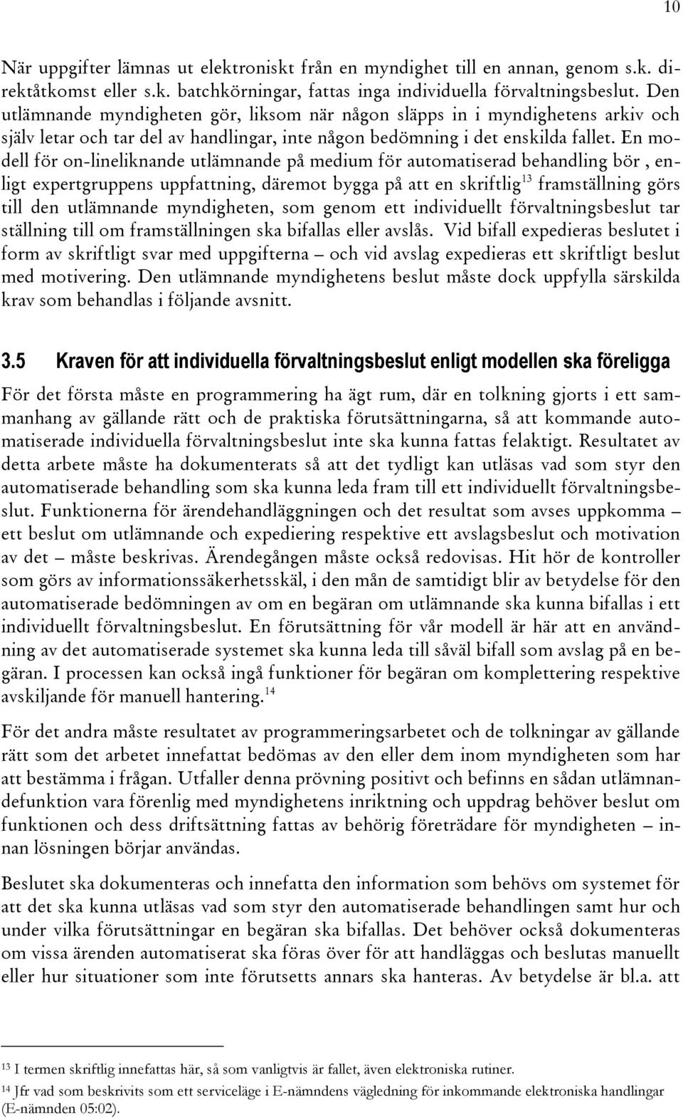 En modell för on-lineliknande utlämnande på medium för automatiserad behandling bör, enligt expertgruppens uppfattning, däremot bygga på att en skriftlig 13 framställning görs till den utlämnande