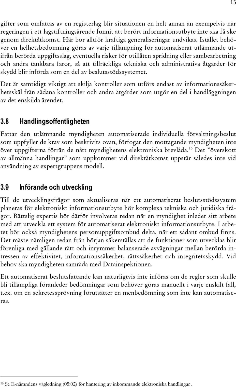 Istället behöver en helhetsbedömning göras av varje tillämpning för automatiserat utlämnande utifrån berörda uppgiftsslag, eventuella risker för otillåten spridning eller sambearbetning och andra