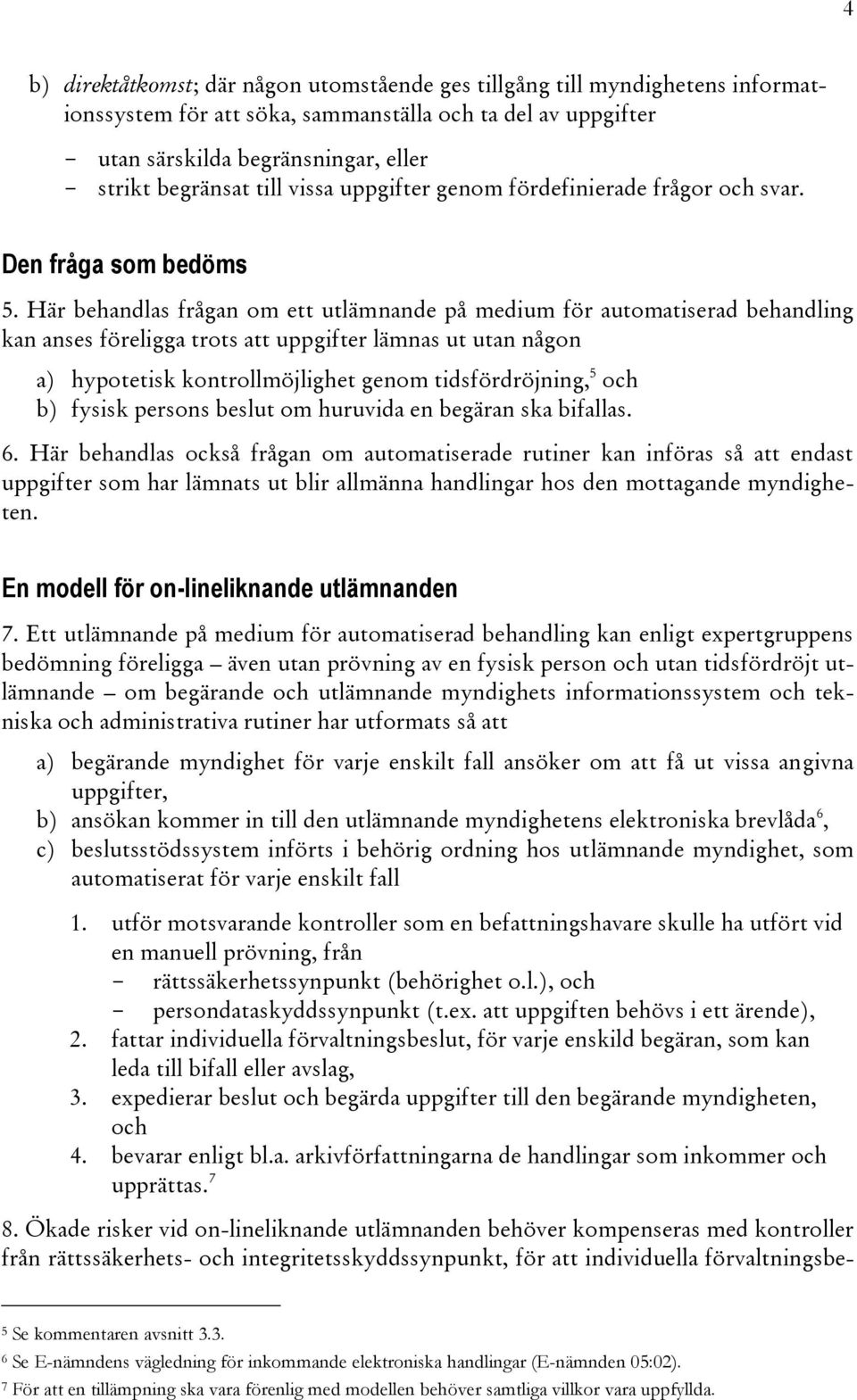 Här behandlas frågan om ett utlämnande på medium för automatiserad behandling kan anses föreligga trots att uppgifter lämnas ut utan någon a) hypotetisk kontrollmöjlighet genom tidsfördröjning, 5 och