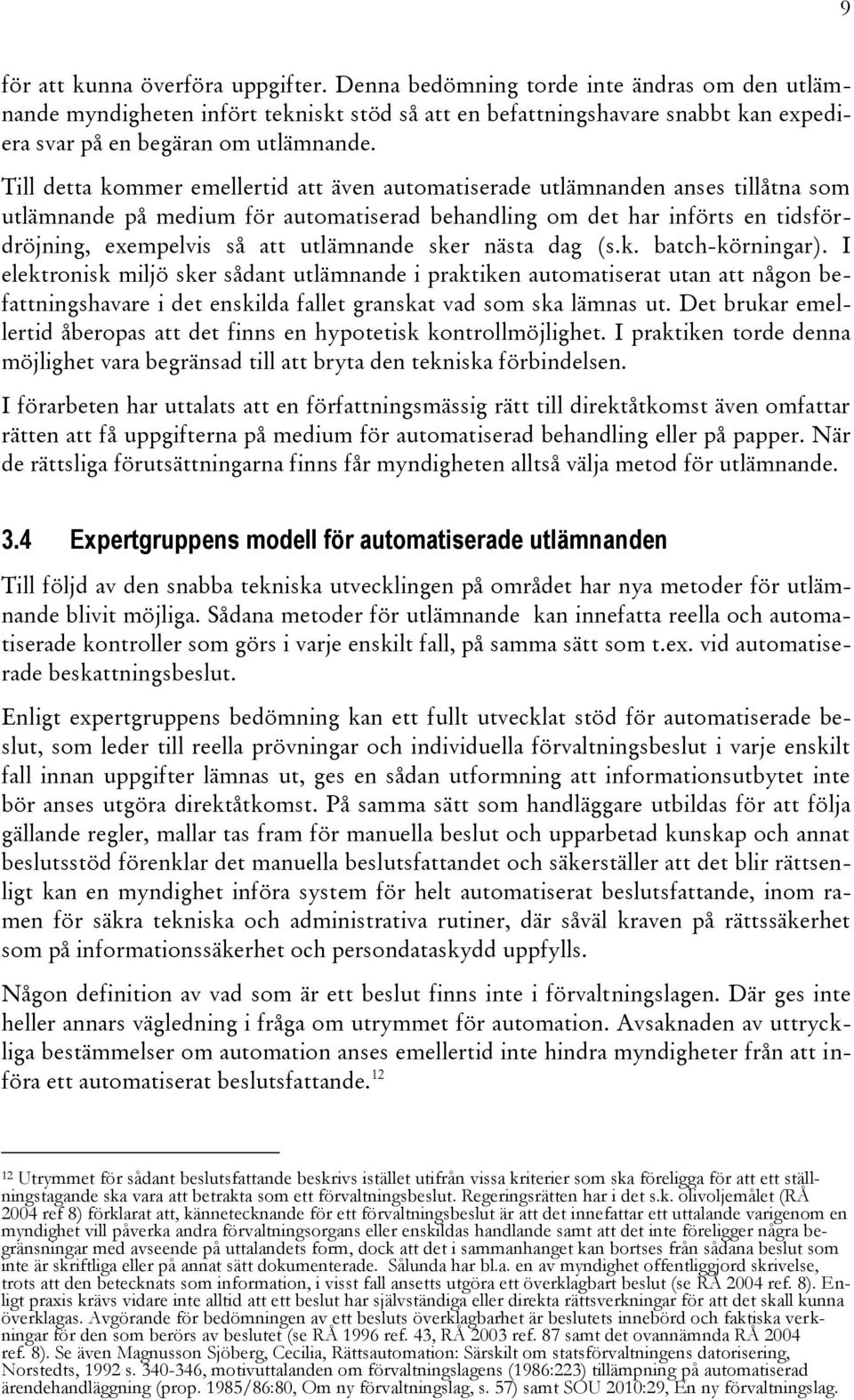 Till detta kommer emellertid att även automatiserade utlämnanden anses tillåtna som utlämnande på medium för automatiserad behandling om det har införts en tidsfördröjning, exempelvis så att