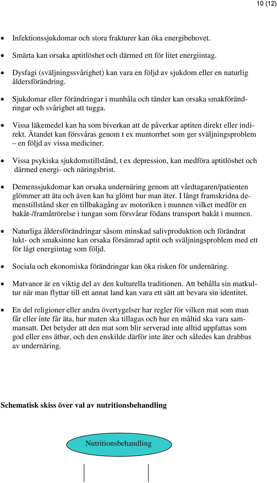 Vissa läkemedel kan ha som biverkan att de påverkar aptiten direkt eller indirekt. Ätandet kan försvåras genom t ex muntorrhet som ger sväljningsproblem en följd av vissa mediciner.