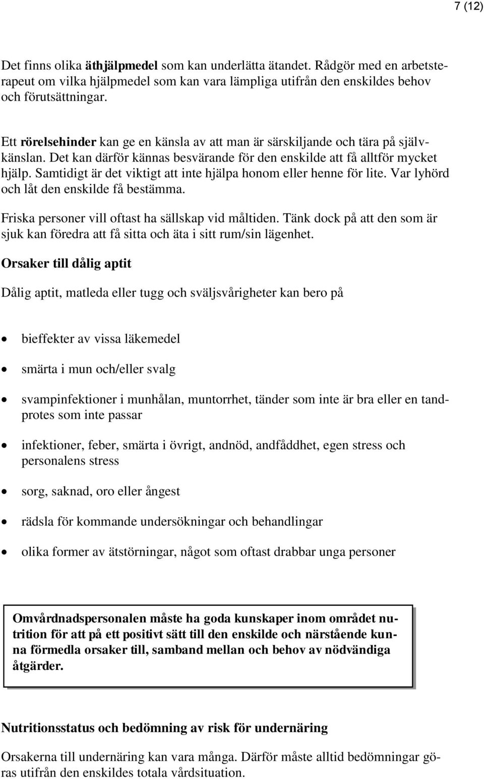 Samtidigt är det viktigt att inte hjälpa honom eller henne för lite. Var lyhörd och låt den enskilde få bestämma. Friska personer vill oftast ha sällskap vid måltiden.