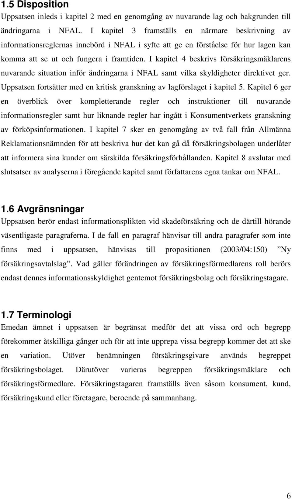 I kapitel 4 beskrivs försäkringsmäklarens nuvarande situation inför ändringarna i NFAL samt vilka skyldigheter direktivet ger.