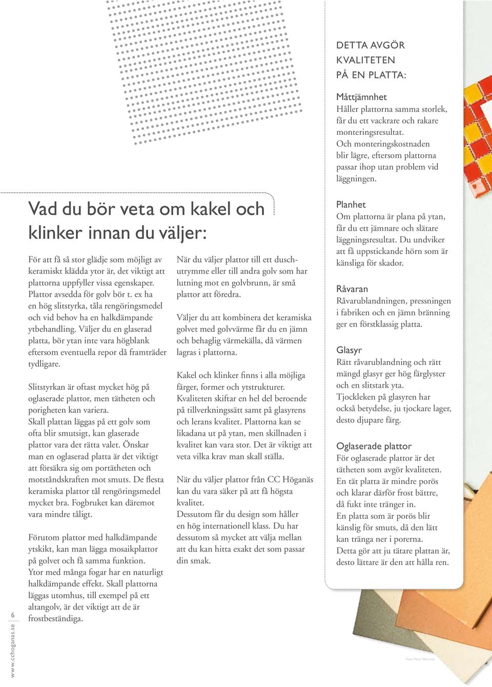Väljer du en glaserad platta, bör ytan inte vara högblank eftersom eventuella repor då framträder tydligare.