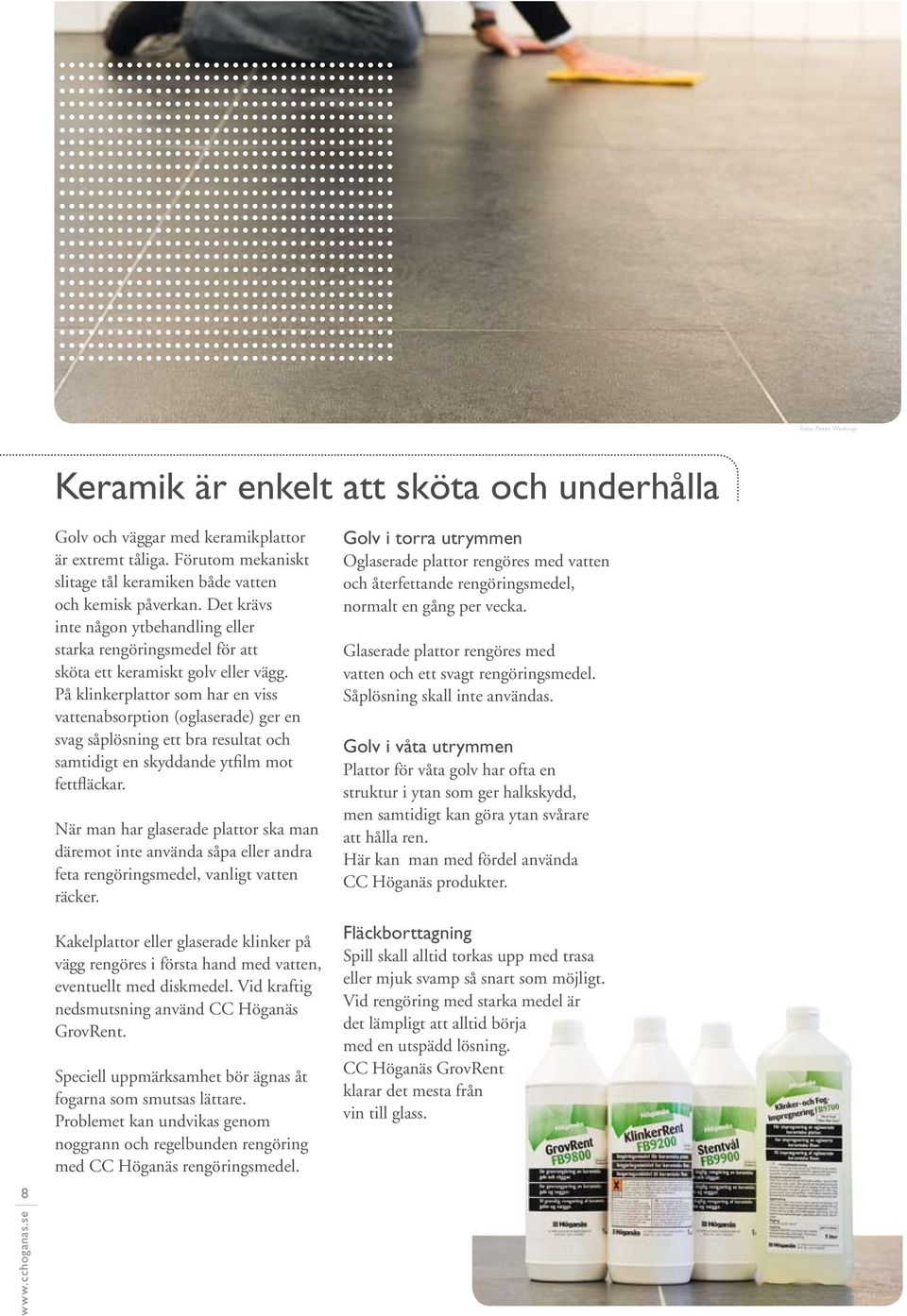 På klinkerplattor som har en viss vattenabsorption (oglaserade) ger en svag såplösning ett bra resultat och samtidigt en skyddande ytfilm mot fettfläckar.
