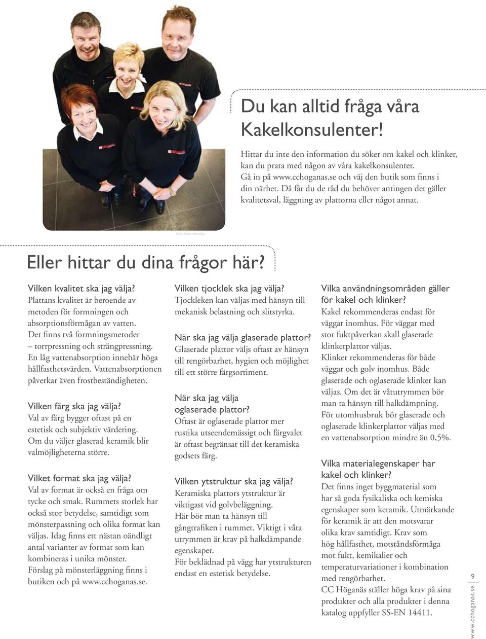 Foto: Peter Westrup Eller hittar du dina frågor här? Vilken kvalitet ska jag välja? Plattans kvalitet är beroende av metoden för formningen och absorptionsförmågan av vatten.