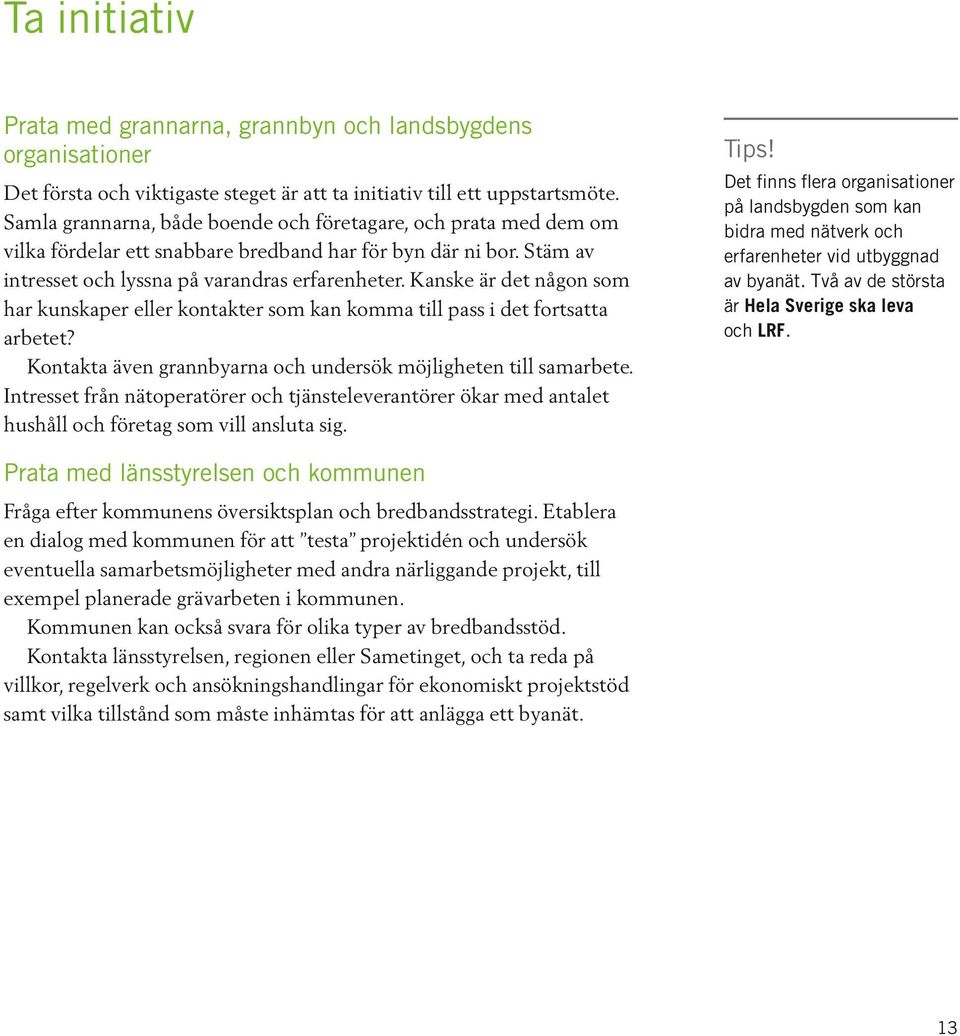 Kanske är det någon som har kunskaper eller kontakter som kan komma till pass i det fortsatta arbetet? Kontakta även grannbyarna och undersök möjligheten till samarbete.