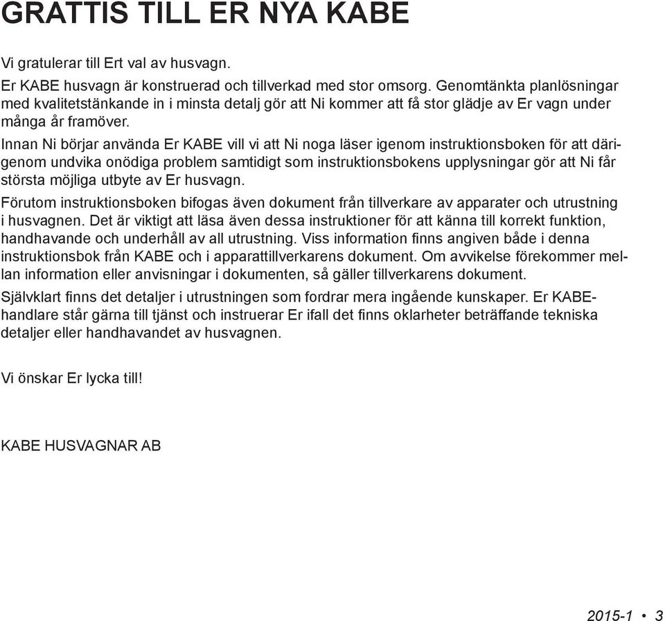 Innan Ni börjar använda Er KABE vill vi att Ni noga läser igenom instruktions bok en för att därigenom undvika onödiga problem samtidigt som instruktionsbokens upplysningar gör att Ni får största