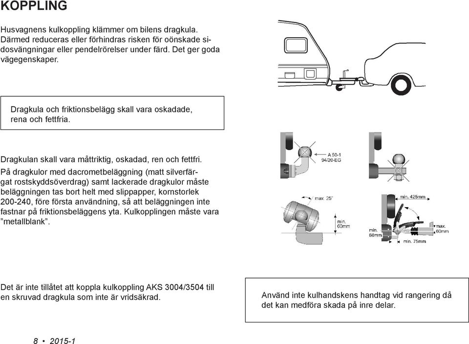 På dragkulor med dacrometbeläggning (matt silverfärgat rostskyddsöverdrag) samt lackerade dragkulor måste beläggningen tas bort helt med slippapper, kornstorlek 200-240, före första användning, så