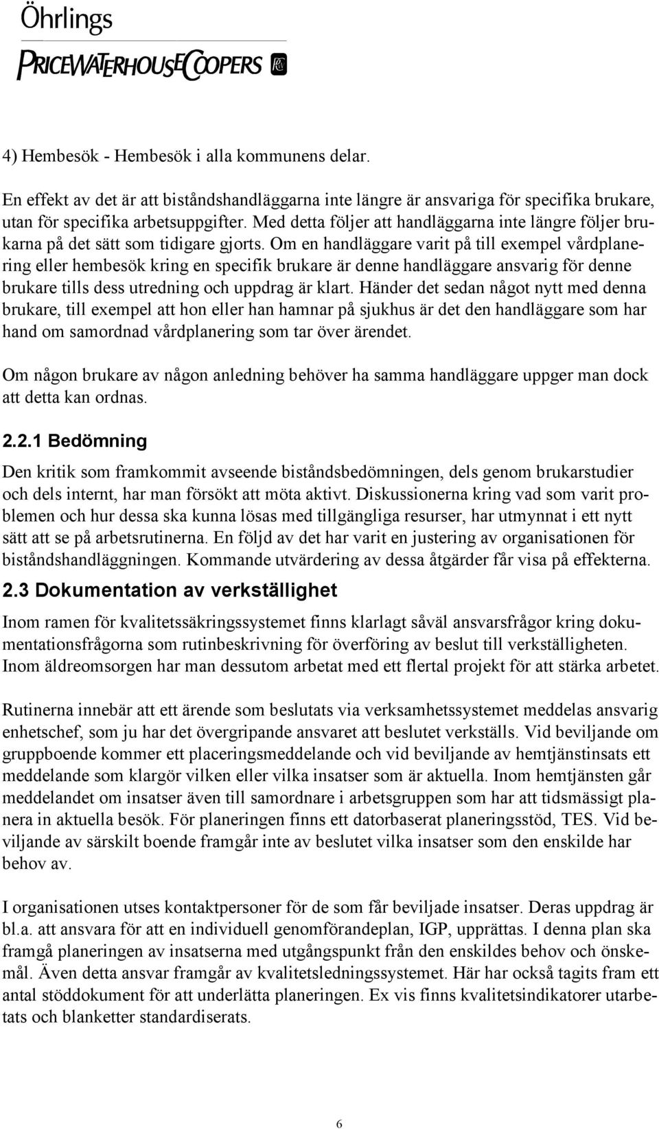 Om en handläggare varit på till exempel vårdplanering eller hembesök kring en specifik brukare är denne handläggare ansvarig för denne brukare tills dess utredning och uppdrag är klart.