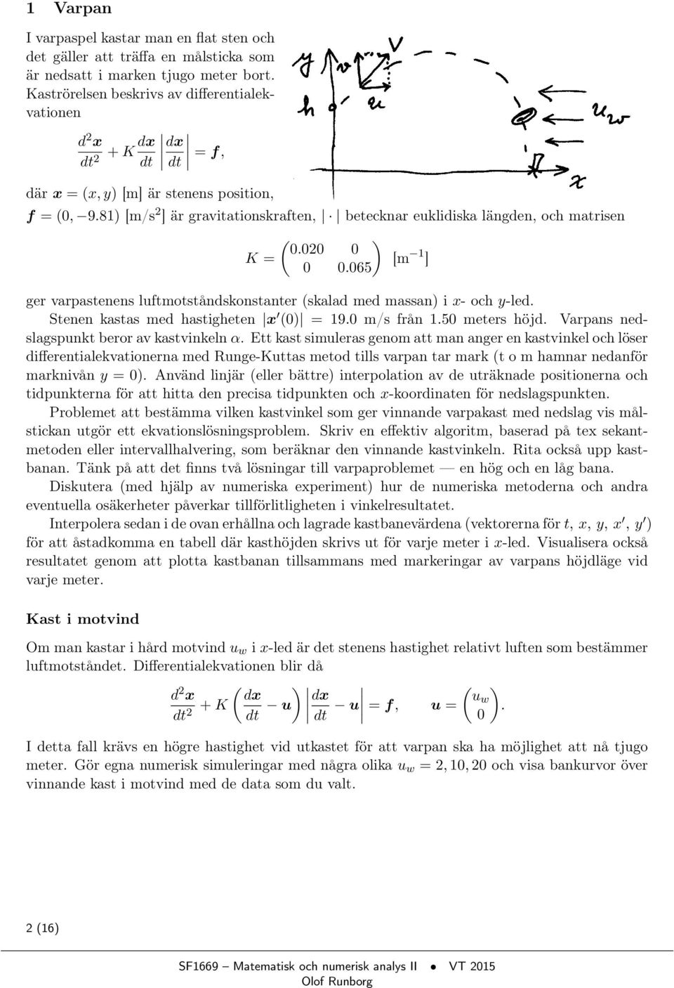 81) [m/s 2 ] är gravitationskraften, betecknar euklidiska längden, och matrisen ( ) 0.020 0 K = [m 1 ] 0 0.065 ger varpastenens luftmotståndskonstanter (skalad med massan) i x- och y-led.