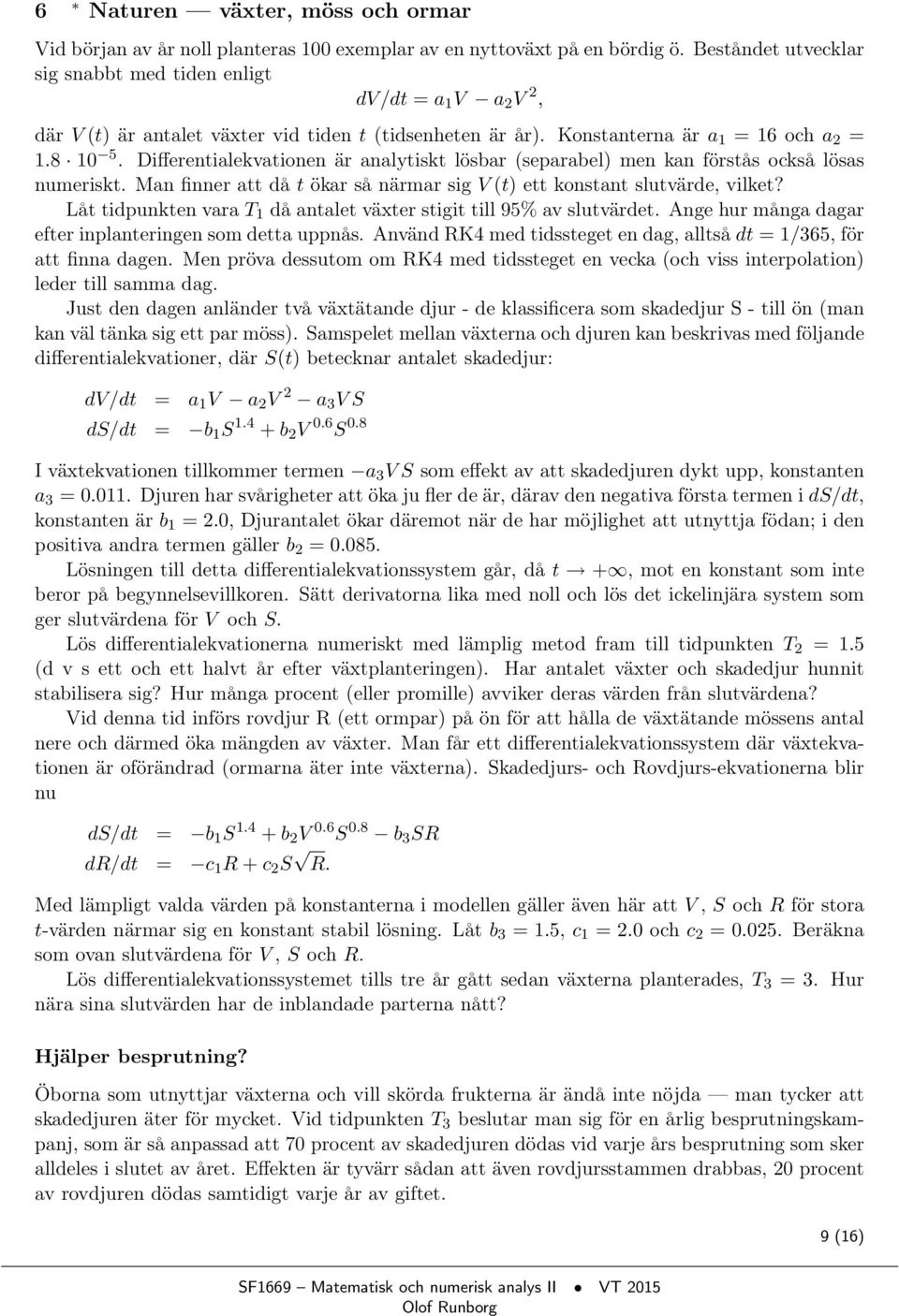 Differentialekvationen är analytiskt lösbar (separabel) men kan förstås också lösas numeriskt. Man finner att då t ökar så närmar sig V (t) ett konstant slutvärde, vilket?
