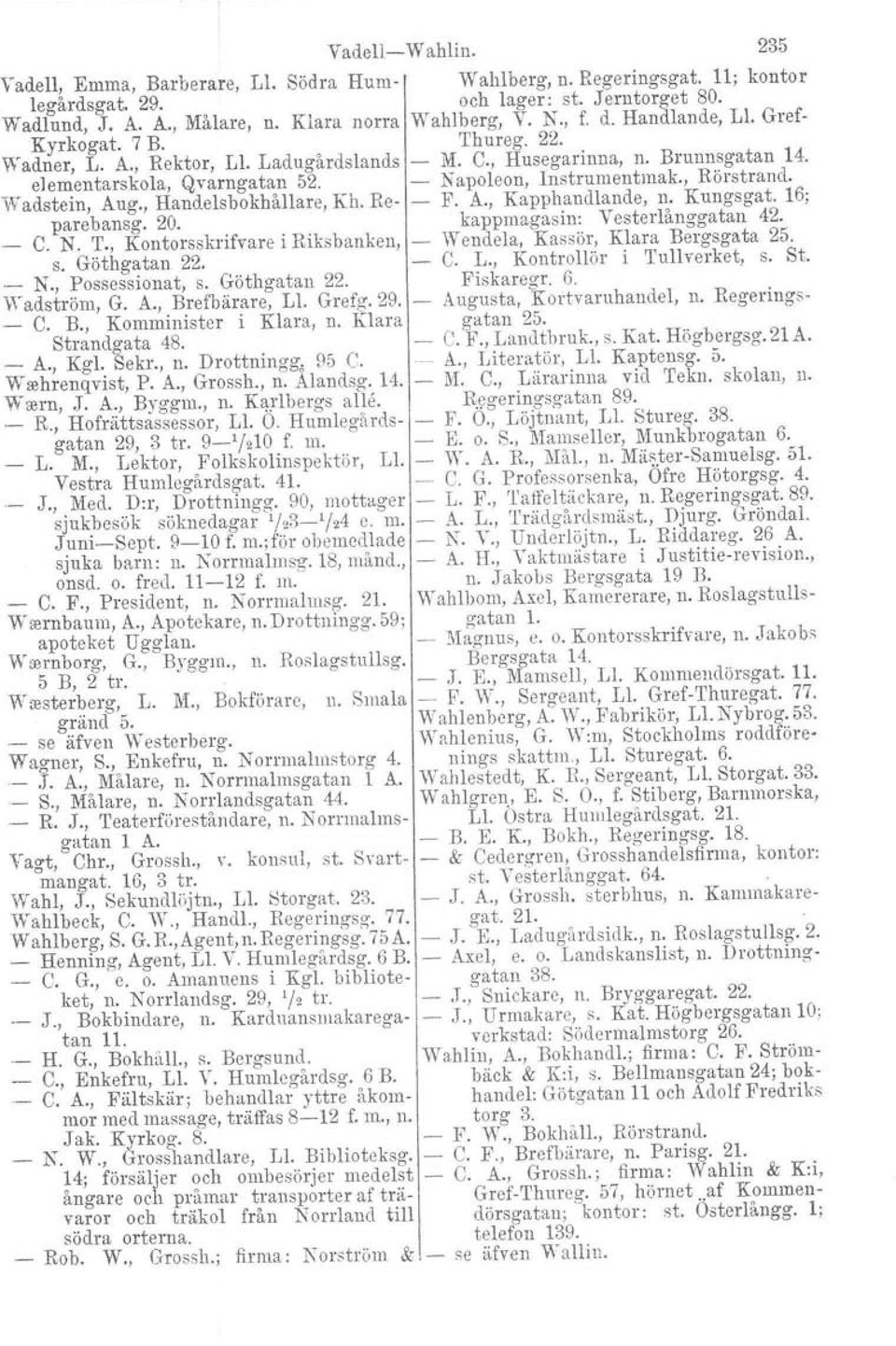 Klara Strandzata 48. A., Kgl. Sekr., n. Drottningg, 95 C. Wtehrenqvist, P. A., Grossh., n. Alandsg. 14. W ann,.j. A., Byggm., n. Karlbergs alle. R., Hofrättsassessor, L1. O.