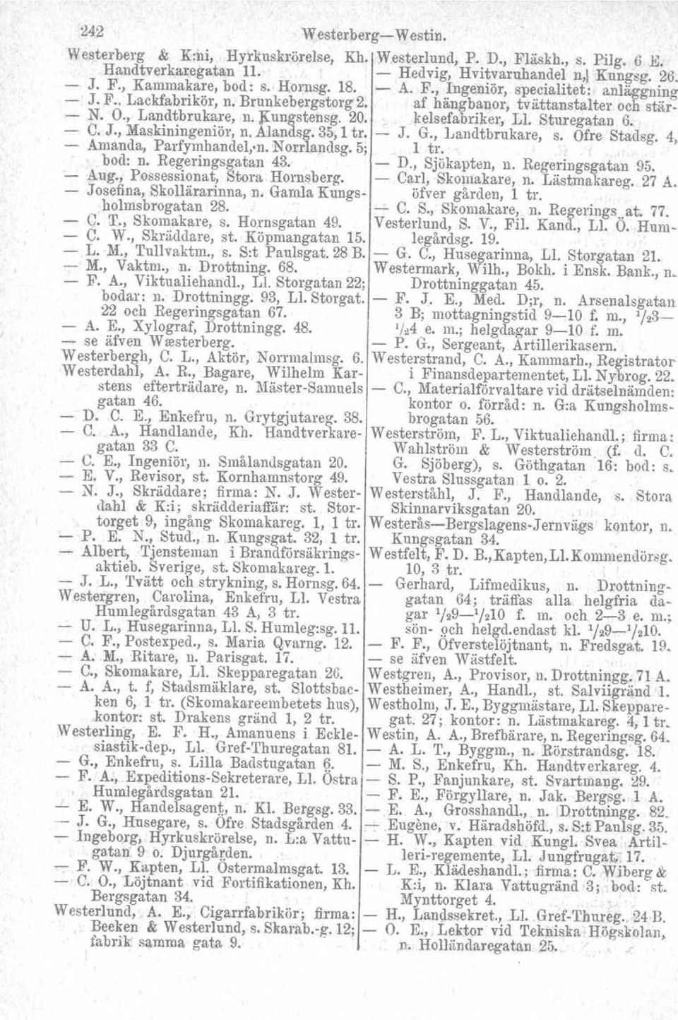 Sturegatan 6. C. J., Maskiningeniör, n. Alandsg. 35, 1 tro Amanda, Parfymhandel.,n. N orrlandsg. 5; J. G., Landtbrukare, 1 tro s. Ofre Stadsg. 4,. bod: n. Regeringsgatan 43. D., Sjökapten, n.