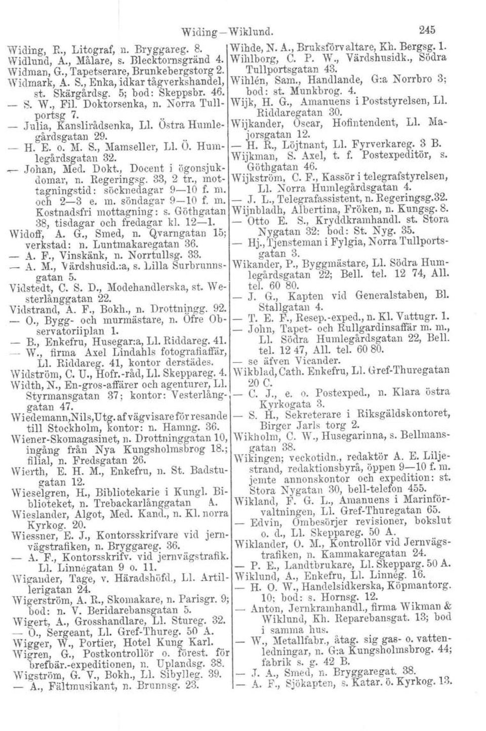 W., Fil. Doktorsenka, n. Norra Tull Wijk, H. G., Amanuens i Poststyrelsen. Ll. portsg 7... Riddaregatan 30. _ Julia, Kanslirådsenka, Ll. Ostra Humle Wijkander, Oscar, Hofintendent, Ll.